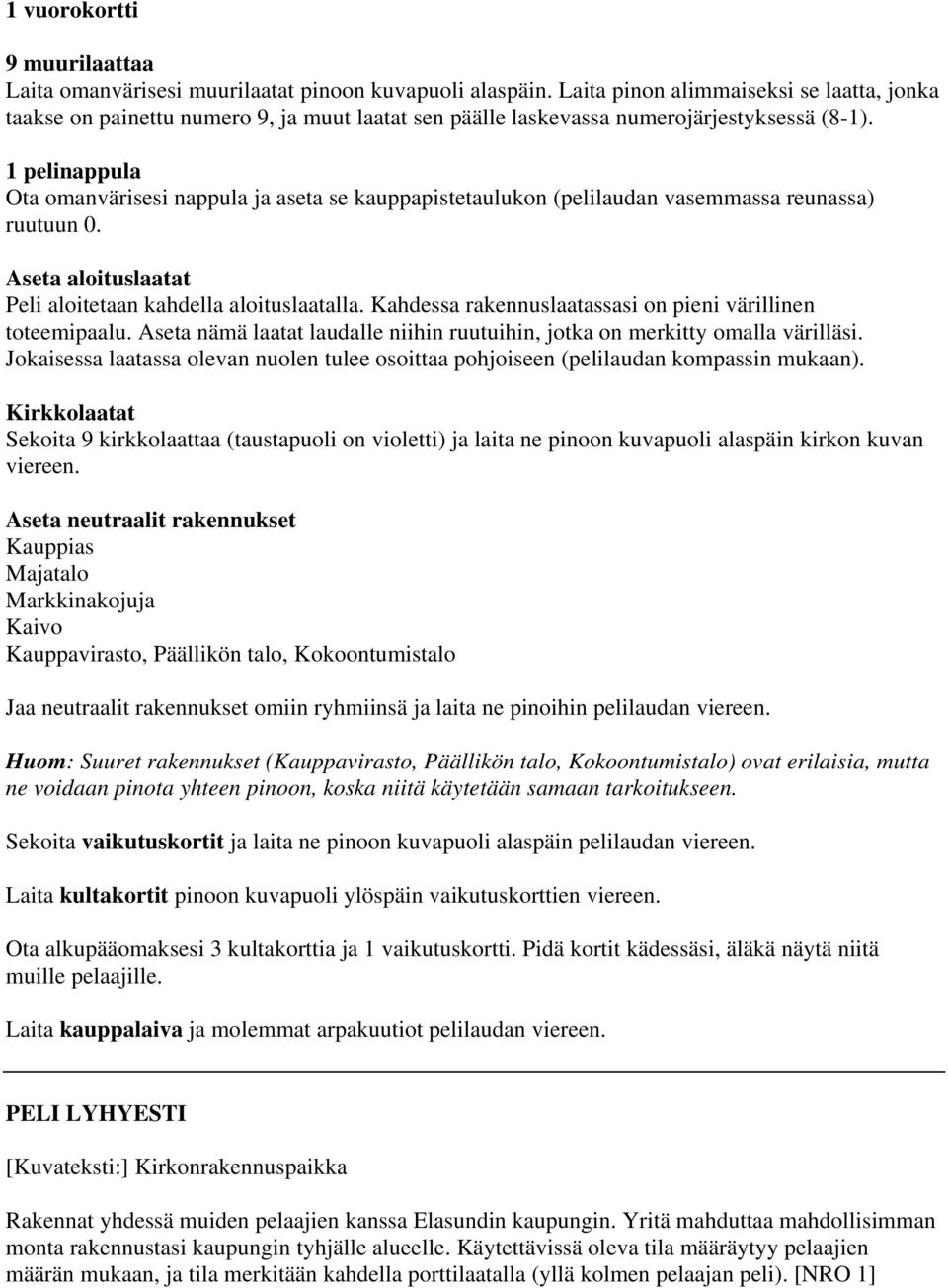 1 pelinappula Ota omanvärisesi nappula ja aseta se kauppapistetaulukon (pelilaudan vasemmassa reunassa) ruutuun 0. Aseta aloituslaatat Peli aloitetaan kahdella aloituslaatalla.