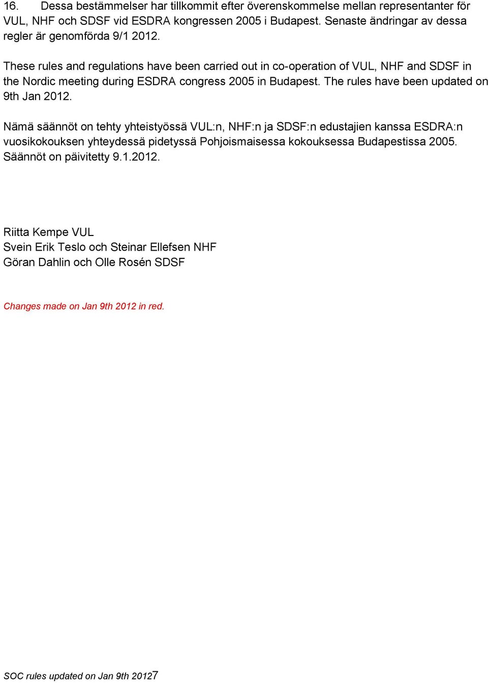 These rules and regulations have been carried out in co-operation of VUL, NHF and SDSF in the Nordic meeting during ESDRA congress 2005 in Budapest.