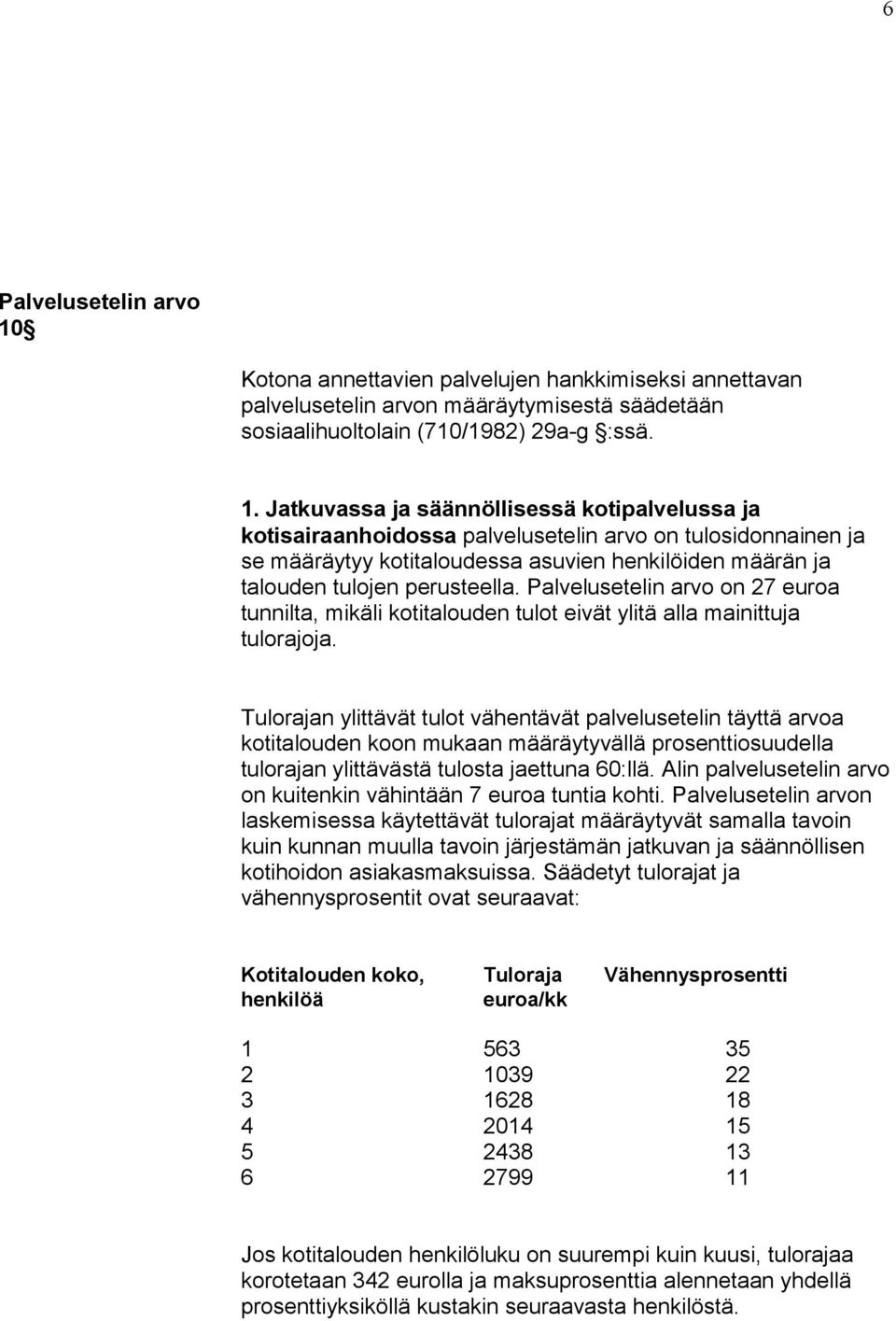 Jatkuvassa ja säännöllisessä kotipalvelussa ja kotisairaanhoidossa palvelusetelin arvo on tulosidonnainen ja se määräytyy kotitaloudessa asuvien henkilöiden määrän ja talouden tulojen perusteella.