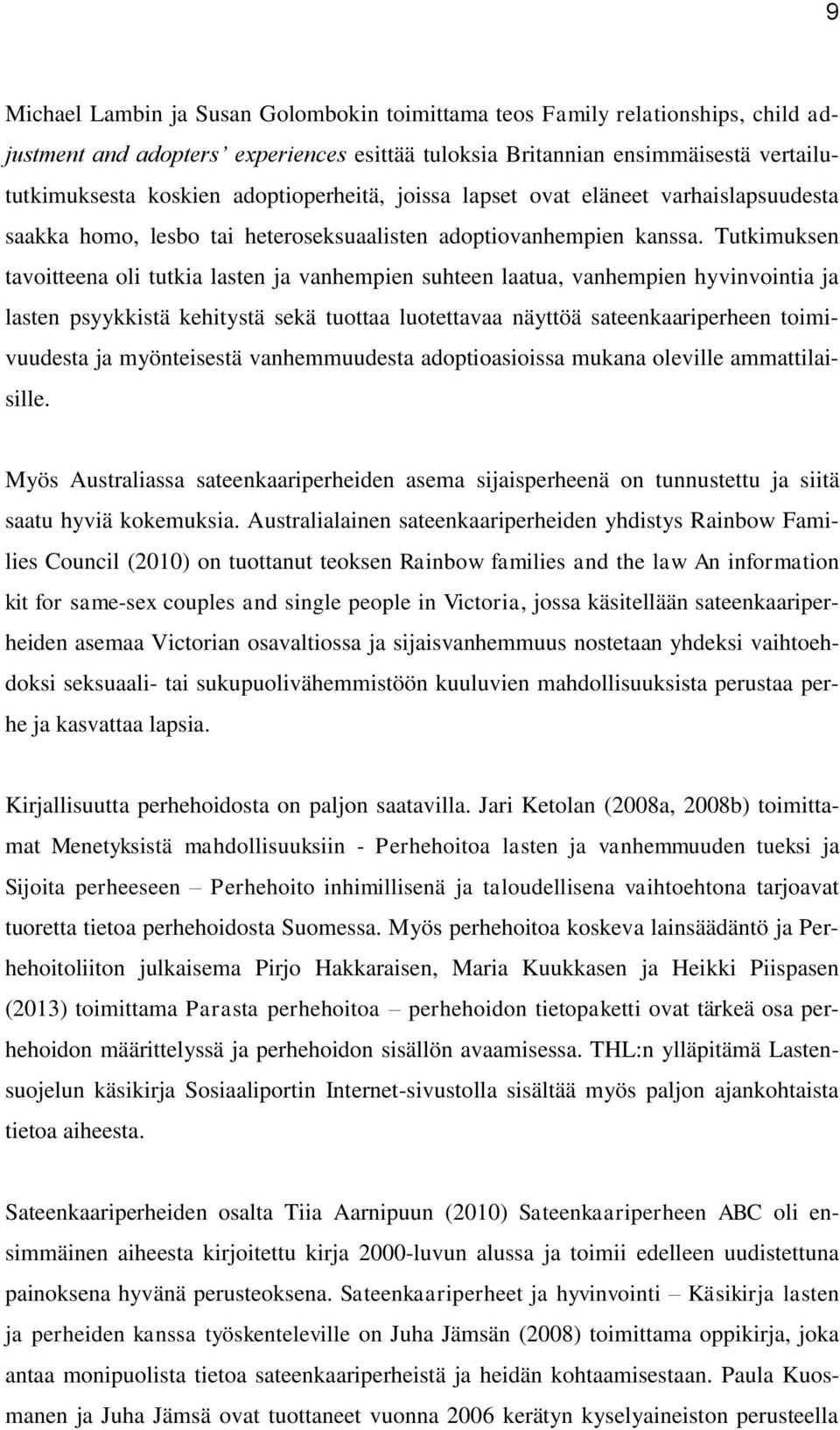 Tutkimuksen tavoitteena oli tutkia lasten ja vanhempien suhteen laatua, vanhempien hyvinvointia ja lasten psyykkistä kehitystä sekä tuottaa luotettavaa näyttöä sateenkaariperheen toimivuudesta ja
