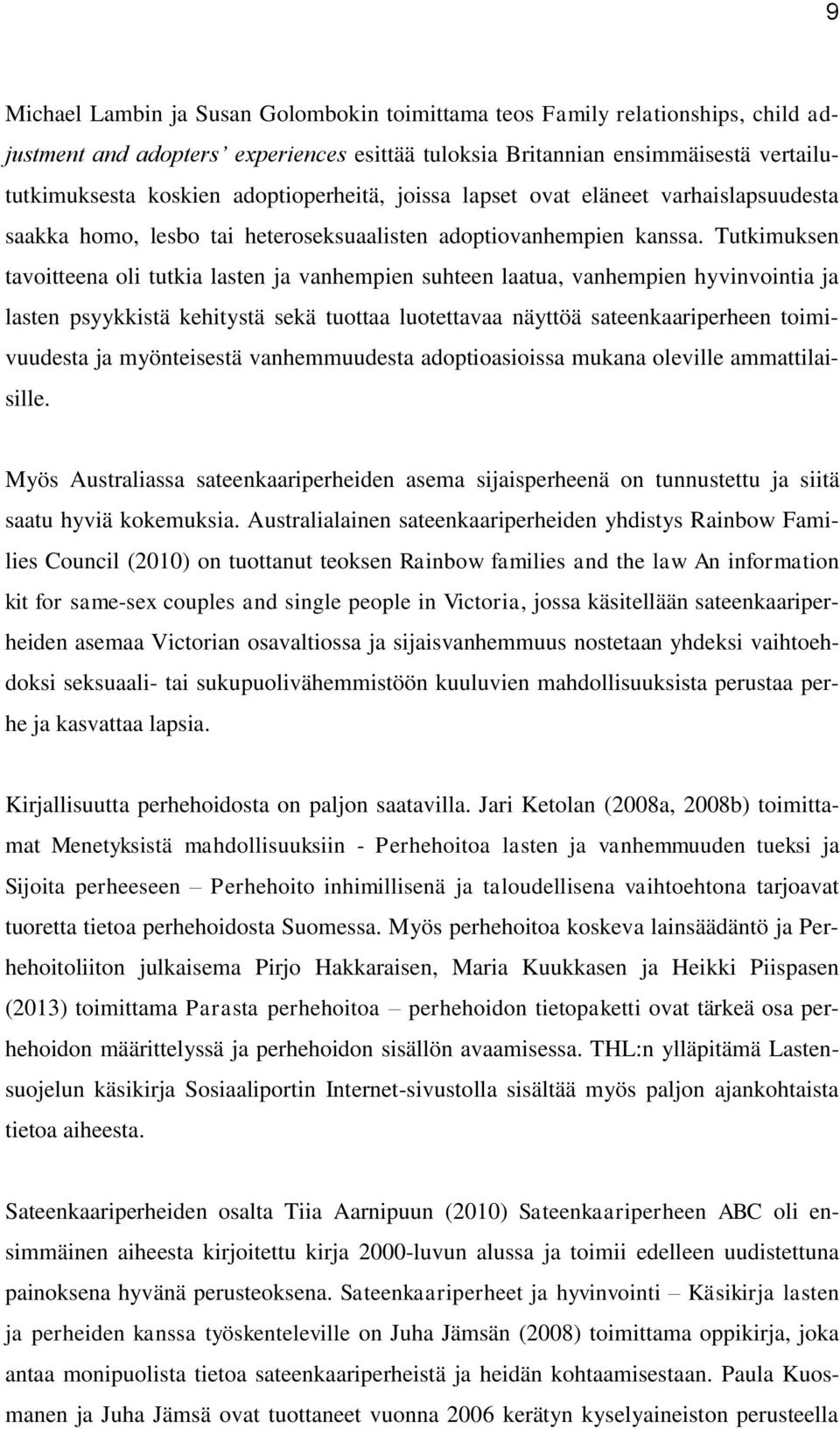 Tutkimuksen tavoitteena oli tutkia lasten ja vanhempien suhteen laatua, vanhempien hyvinvointia ja lasten psyykkistä kehitystä sekä tuottaa luotettavaa näyttöä sateenkaariperheen toimivuudesta ja