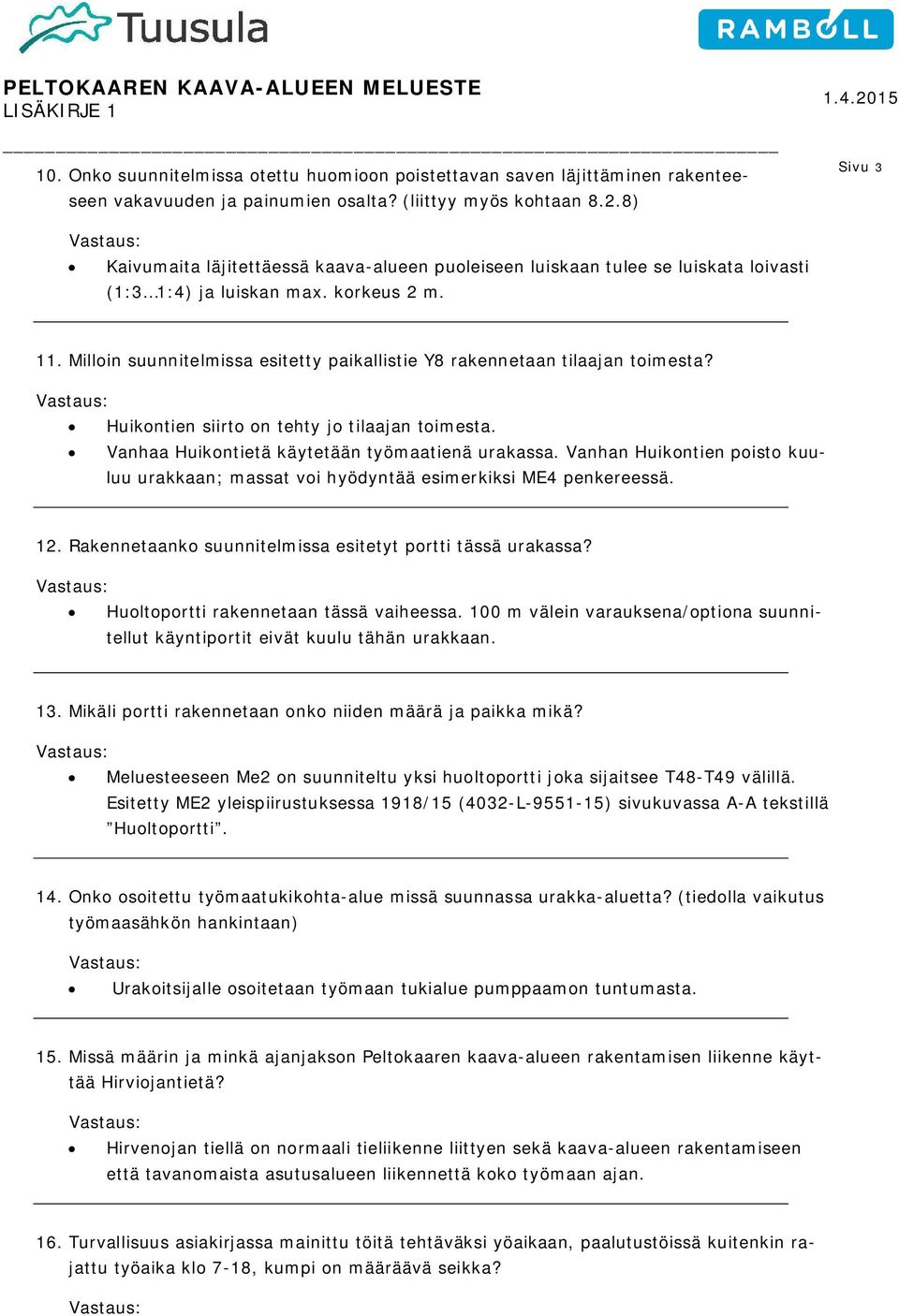 Milloin suunnitelmissa esitetty paikallistie Y8 rakennetaan tilaajan toimesta? Huikontien siirto on tehty jo tilaajan toimesta. Vanhaa Huikontietä käytetään työmaatienä urakassa.