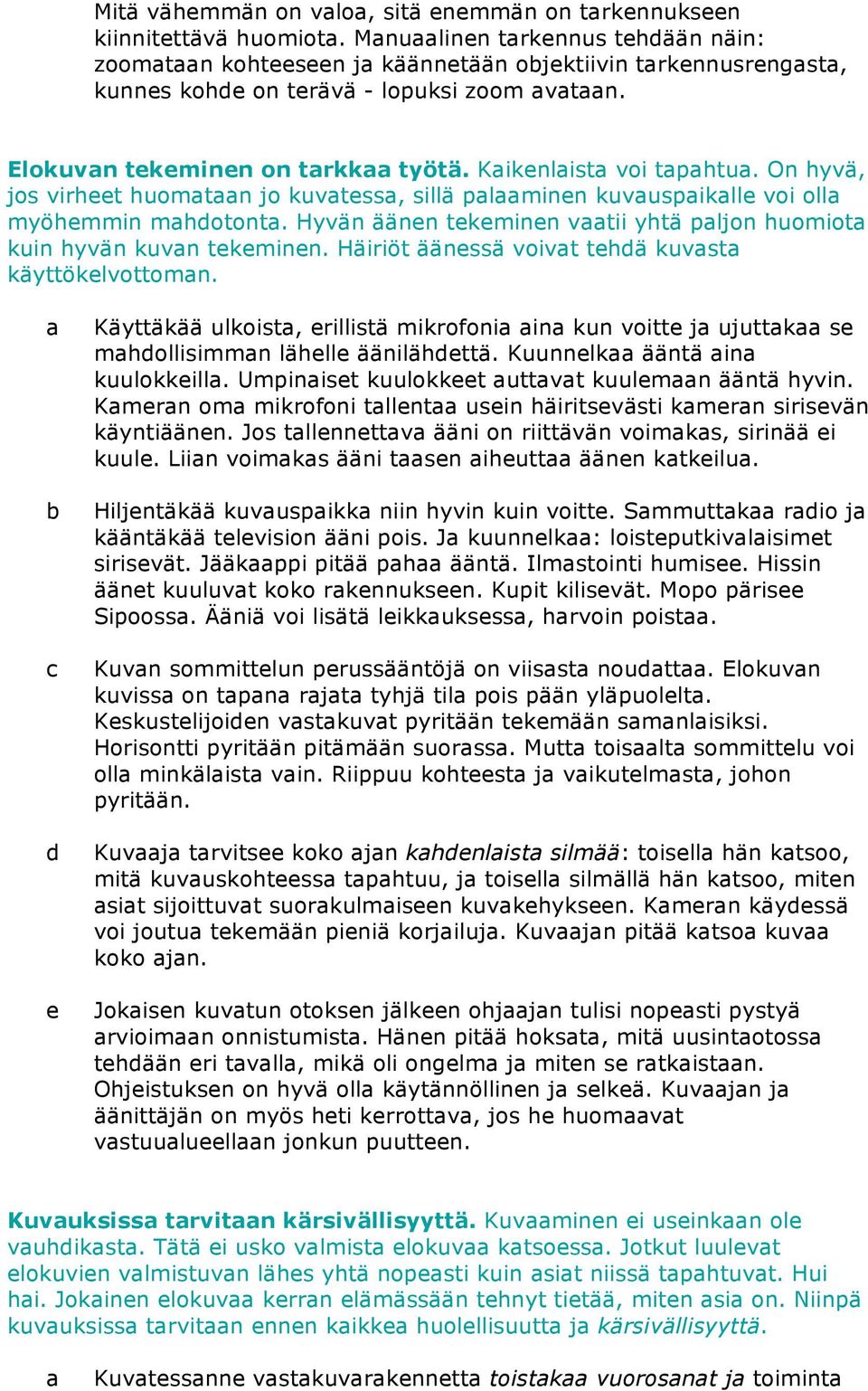 Hyvän äänn tkminn vtii yhtä pljon huomiot kuin hyvän kuvn tkminn. Häiriöt äänssä voivt thä kuvst käyttöklvottomn.