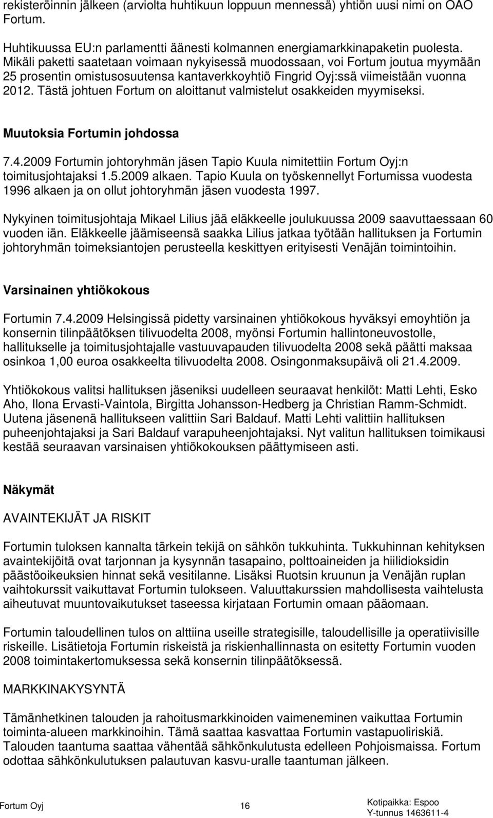 Tästä johtuen Fortum on aloittanut valmistelut osakkeiden myymiseksi. Muutoksia Fortumin johdossa 7.4.2009 Fortumin johtoryhmän jäsen Tapio Kuula nimitettiin Fortum Oyj:n toimitusjohtajaksi 1.5.