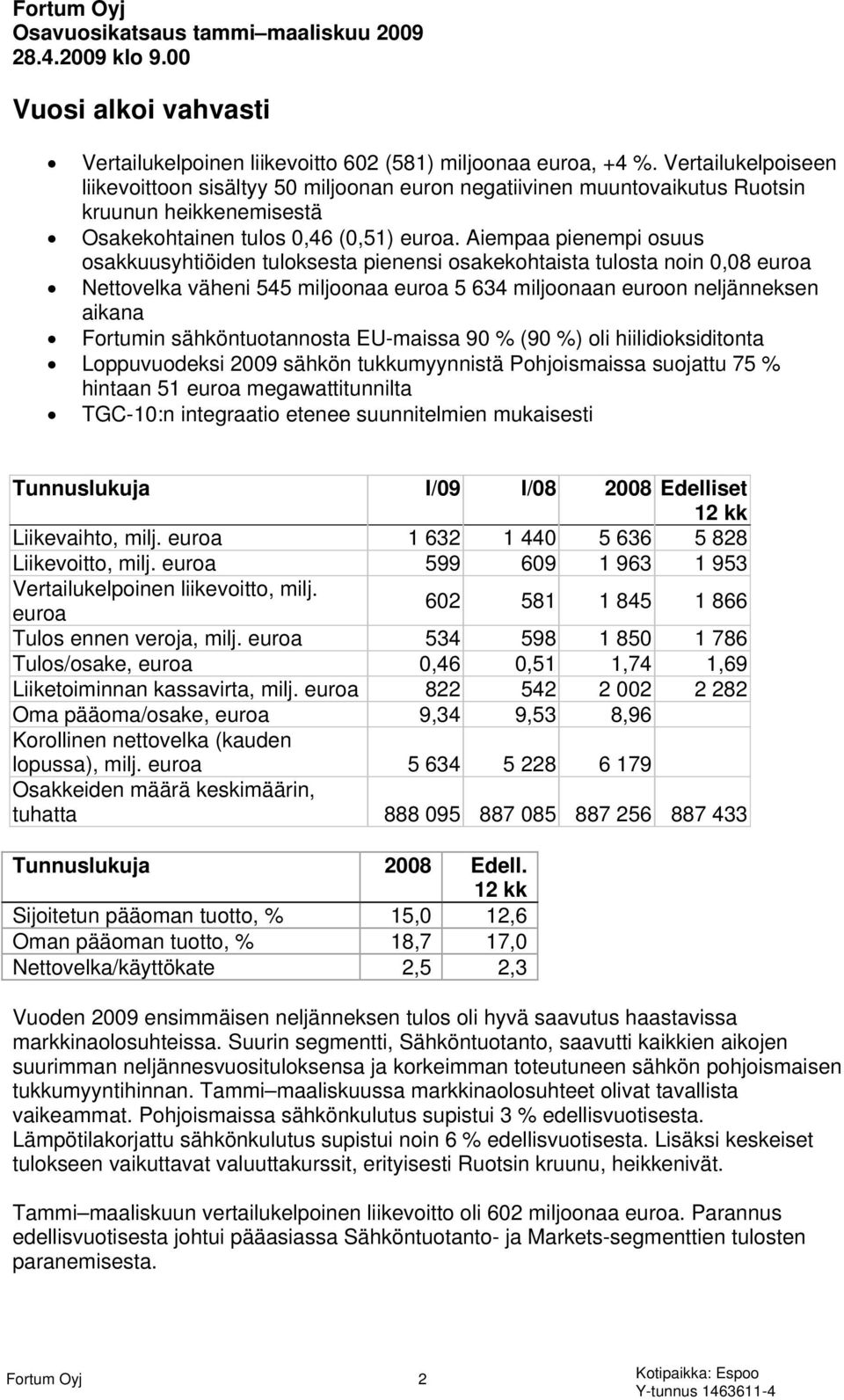 Aiempaa pienempi osuus osakkuusyhtiöiden tuloksesta pienensi osakekohtaista tulosta noin 0,08 euroa Nettovelka väheni 545 miljoonaa euroa 5 634 miljoonaan euroon neljänneksen aikana Fortumin