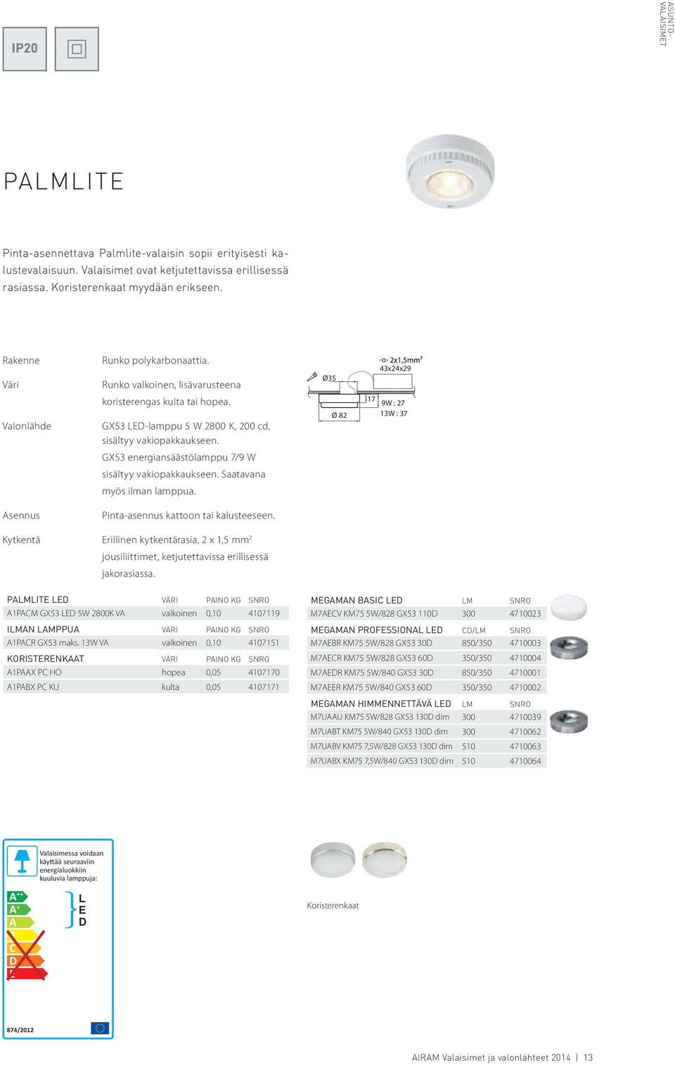 Ø35 Ø 82 -o- 43x24x29 17 9W : 27 13W : 37 GX53 energiansäästölamppu 7/9 W sisältyy vakiopakkaukseen. Saatavana myös ilman lamppua. sennus Pinta-asennus kattoon tai kalusteeseen.