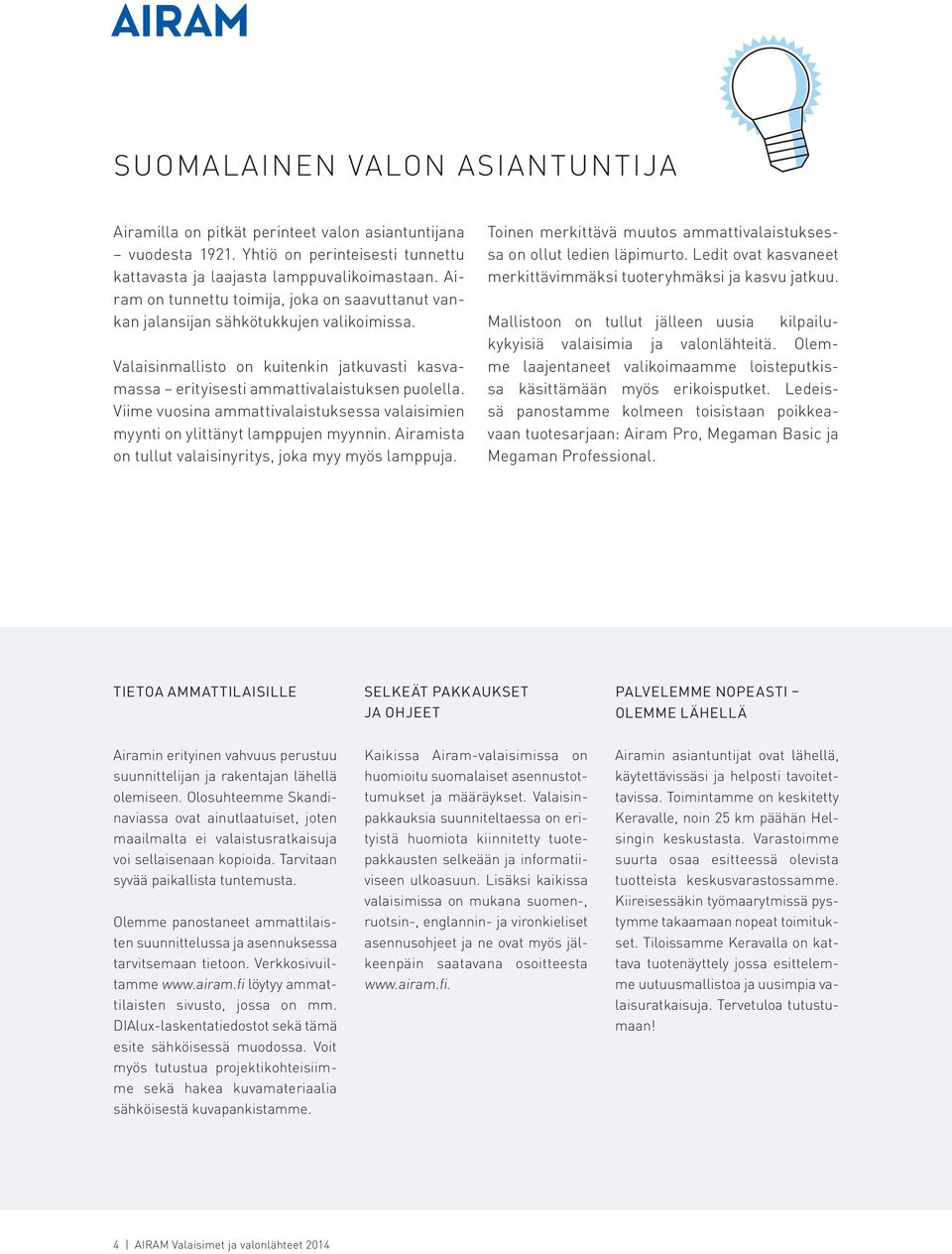 Viime vuosina ammattivalaistuksessa valaisimien myynti on ylittänyt lamppujen myynnin. iramista on tullut valaisinyritys, joka myy myös lamppuja.