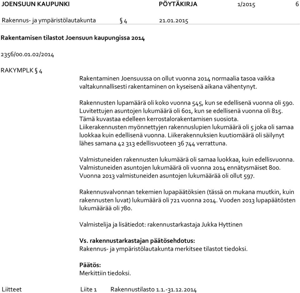 Tämä kuvastaa edelleen kerrostalorakentamisen suosiota. Liikerakennusten myönnettyjen rakennuslupien lukumäärä oli 5 joka oli samaa luok kaa kuin edellisenä vuonna.