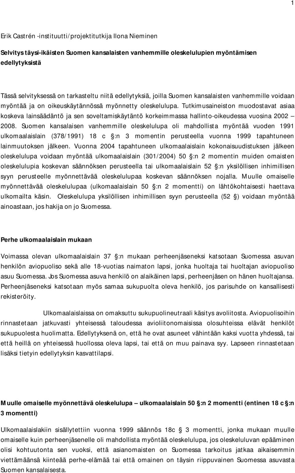 Tutkimusaineiston muodostavat asiaa koskeva lainsäädäntö ja sen soveltamiskäytäntö korkeimmassa hallinto-oikeudessa vuosina 2002 2008.