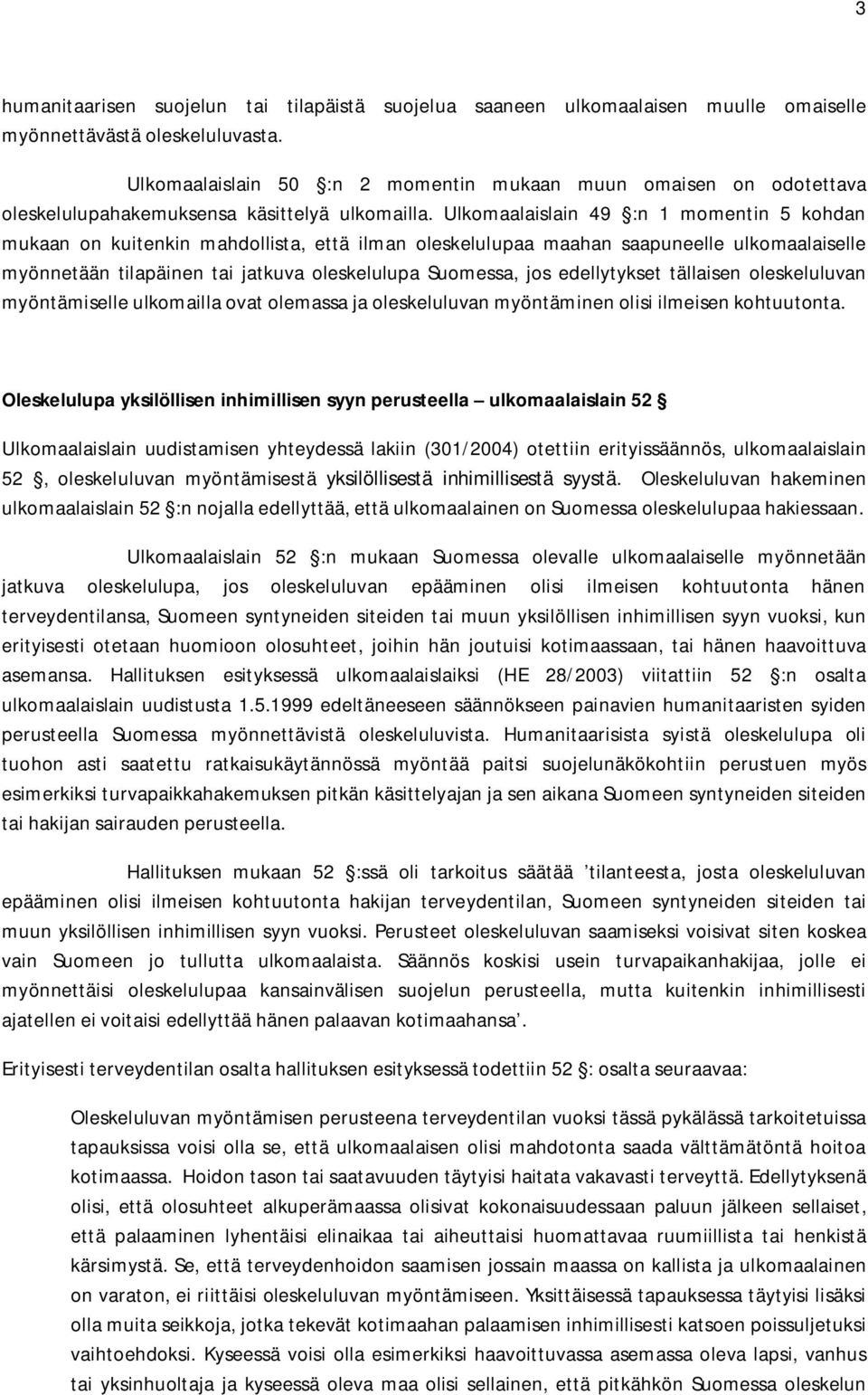 Ulkomaalaislain 49 :n 1 momentin 5 kohdan mukaan on kuitenkin mahdollista, että ilman oleskelulupaa maahan saapuneelle ulkomaalaiselle myönnetään tilapäinen tai jatkuva oleskelulupa Suomessa, jos