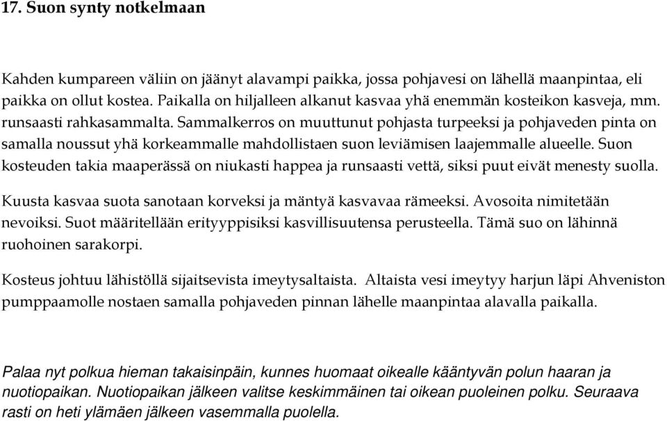 Sammalkerros on muuttunut pohjasta turpeeksi ja pohjaveden pinta on samalla noussut yhä korkeammalle mahdollistaen suon leviämisen laajemmalle alueelle.