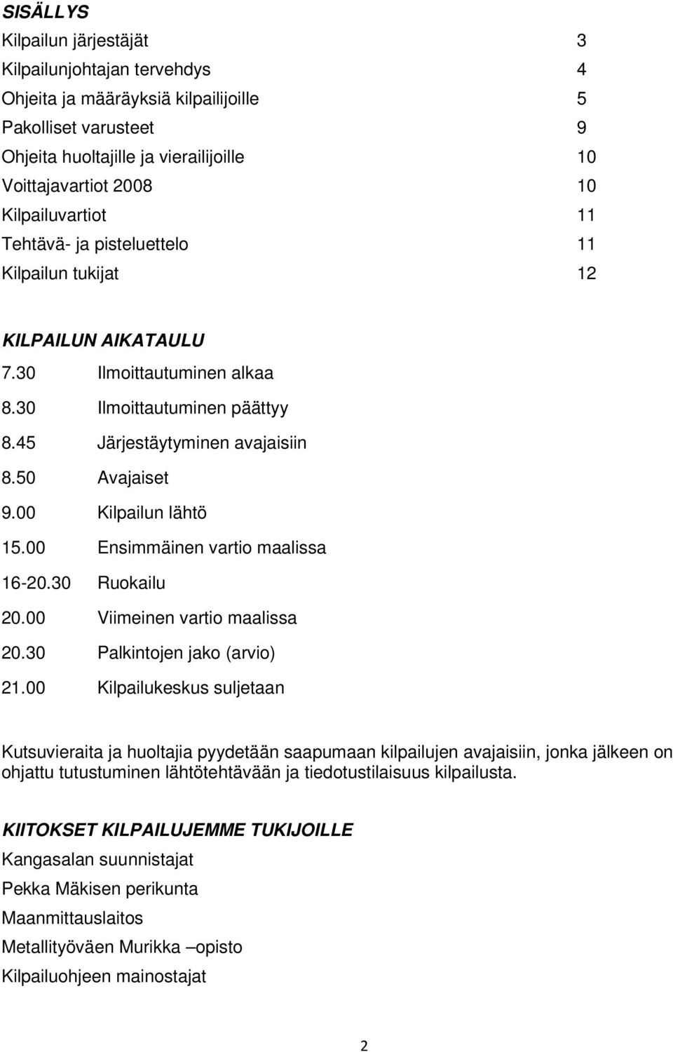 00 Kilpailun lähtö 15.00 Ensimmäinen vartio maalissa 16-20.30 Ruokailu 20.00 Viimeinen vartio maalissa 20.30 Palkintojen jako (arvio) 21.