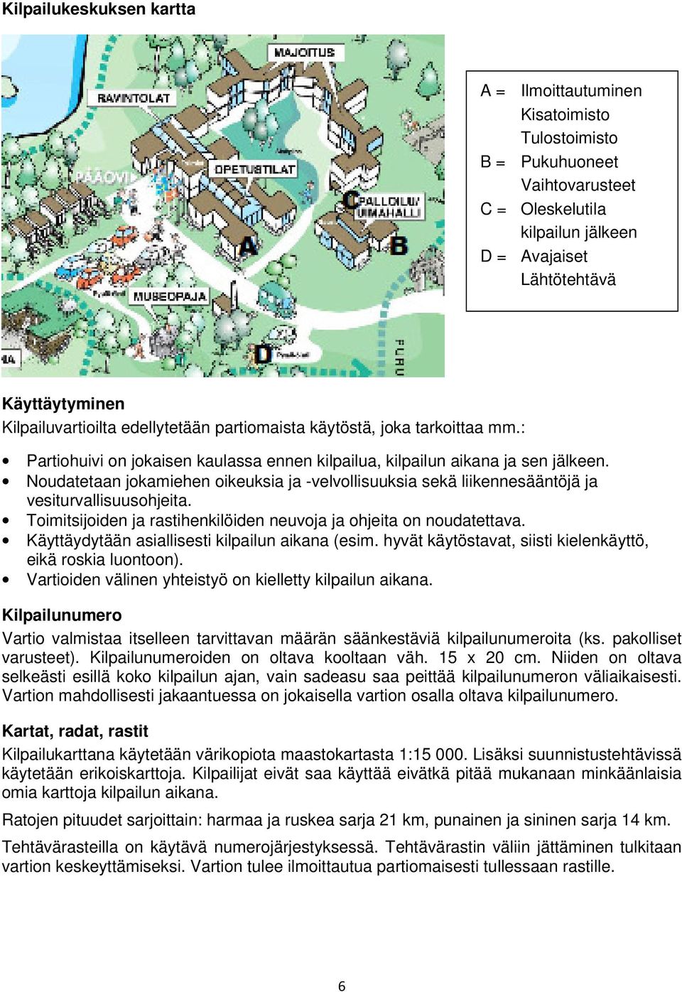 Noudatetaan jokamiehen oikeuksia ja -velvollisuuksia sekä liikennesääntöjä ja vesiturvallisuusohjeita. Toimitsijoiden ja rastihenkilöiden neuvoja ja ohjeita on noudatettava.