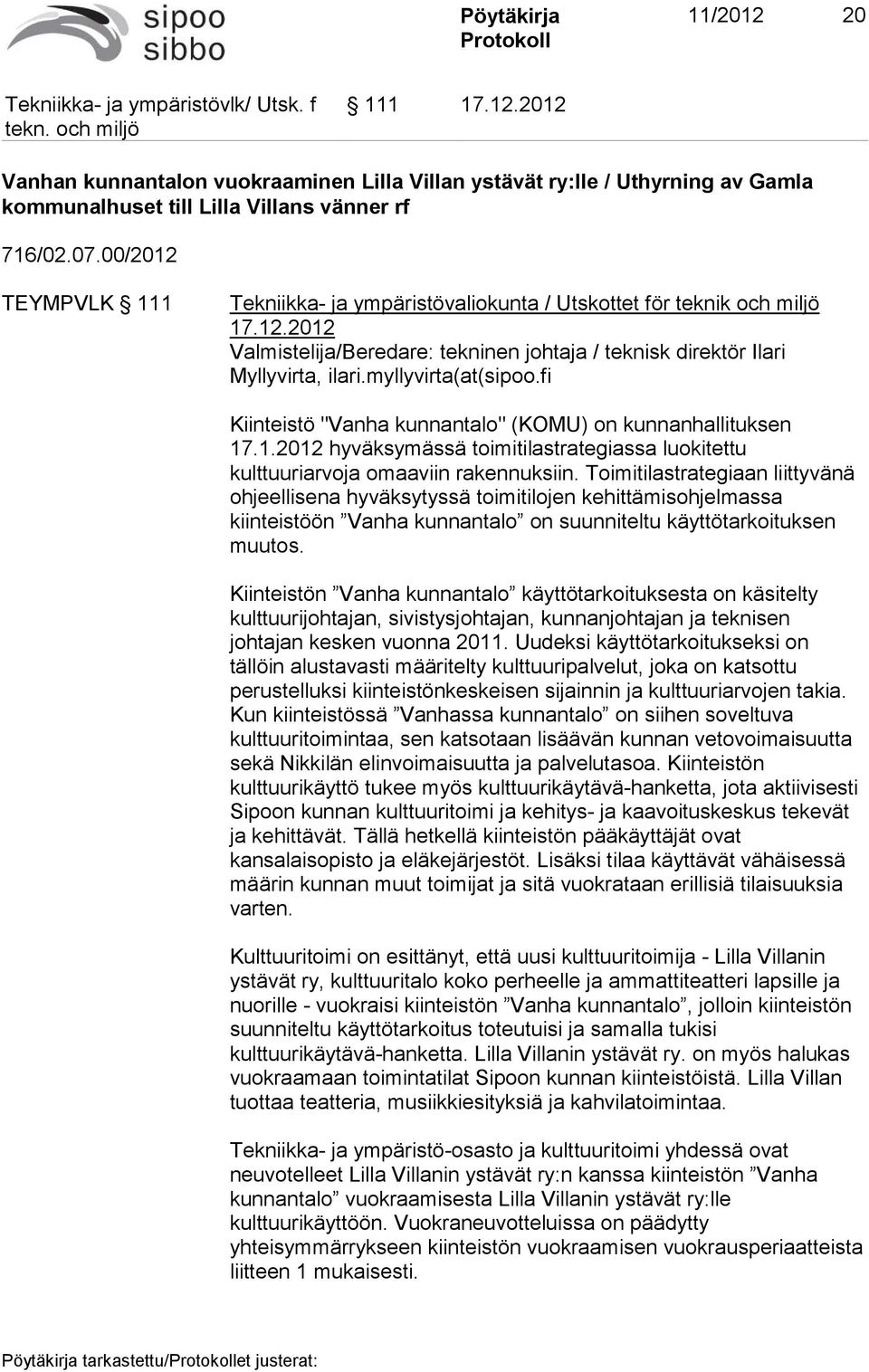 myllyvirta(at(sipoo.fi Kiinteistö "Vanha kunnantalo" (KOMU) on kunnanhallituksen 17.1.2012 hyväksymässä toimitilastrategiassa luokitettu kulttuuriarvoja omaaviin rakennuksiin.