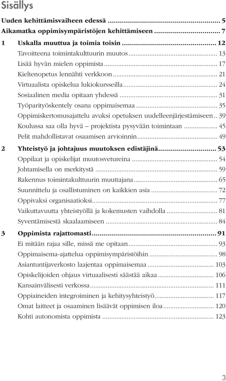 .. 35 Oppimiskertomusajattelu avuksi opetuksen uudelleenjärjestämiseen.. 39 Koulussa saa olla hyvä projektista pysyvään toimintaan... 45 Pelit mahdollistavat osaamisen arvioinnin.