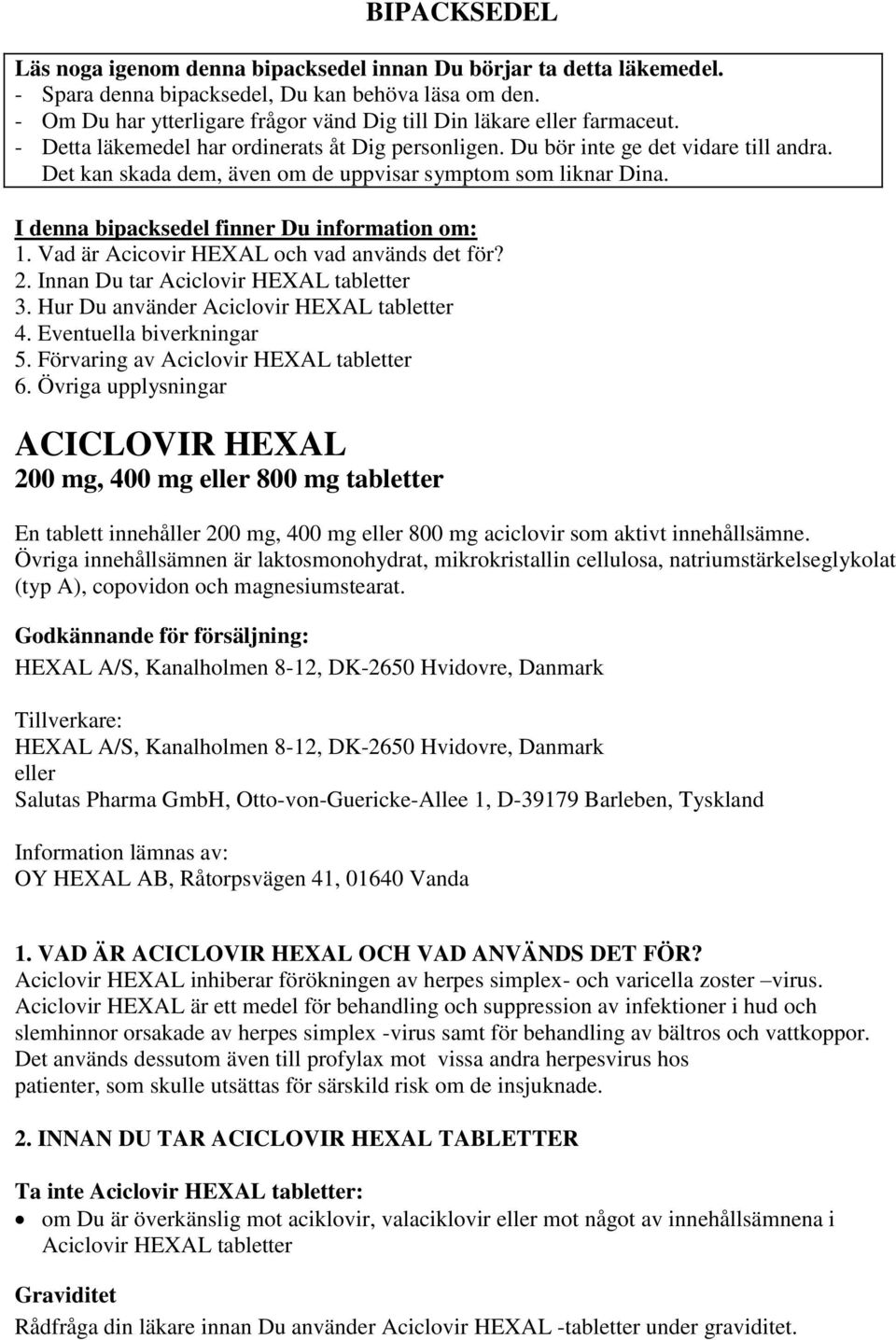 Det kan skada dem, även om de uppvisar symptom som liknar Dina. I denna bipacksedel finner Du information om: 1. Vad är Acicovir HEXAL och vad används det för? 2.