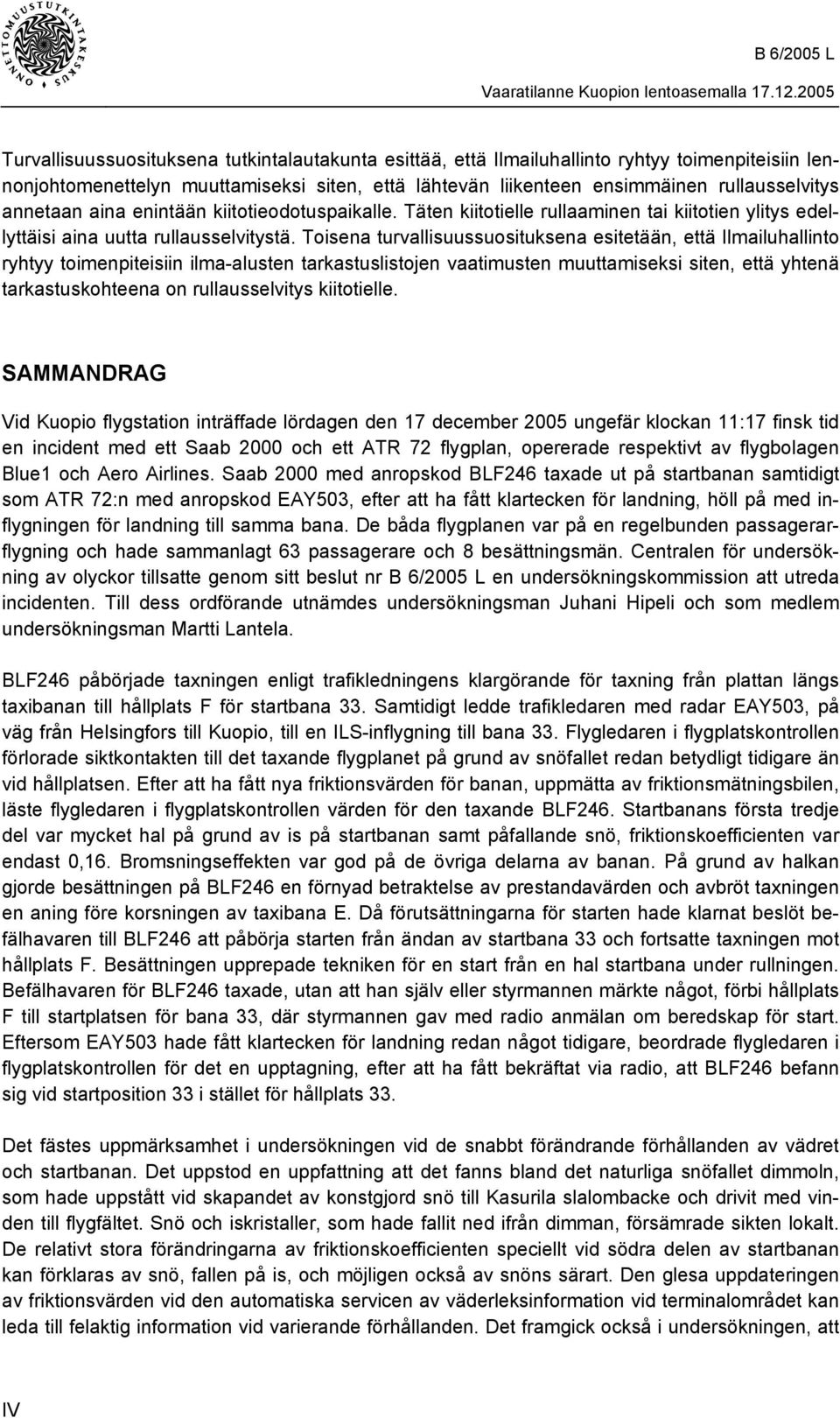 Toisena turvallisuussuosituksena esitetään, että Ilmailuhallinto ryhtyy toimenpiteisiin ilma-alusten tarkastuslistojen vaatimusten muuttamiseksi siten, että yhtenä tarkastuskohteena on