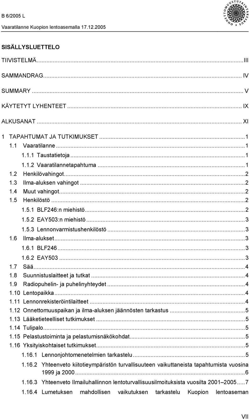 ..3 1.6.1 BLF246...3 1.6.2 EAY503...3 1.7 Sää...4 1.8 Suunnistuslaitteet ja tutkat...4 1.9 Radiopuhelin- ja puhelinyhteydet...4 1.10 Lentopaikka...4 1.11 Lennonrekisteröintilaitteet...4 1.12 Onnettomuuspaikan ja ilma-aluksen jäännösten tarkastus.