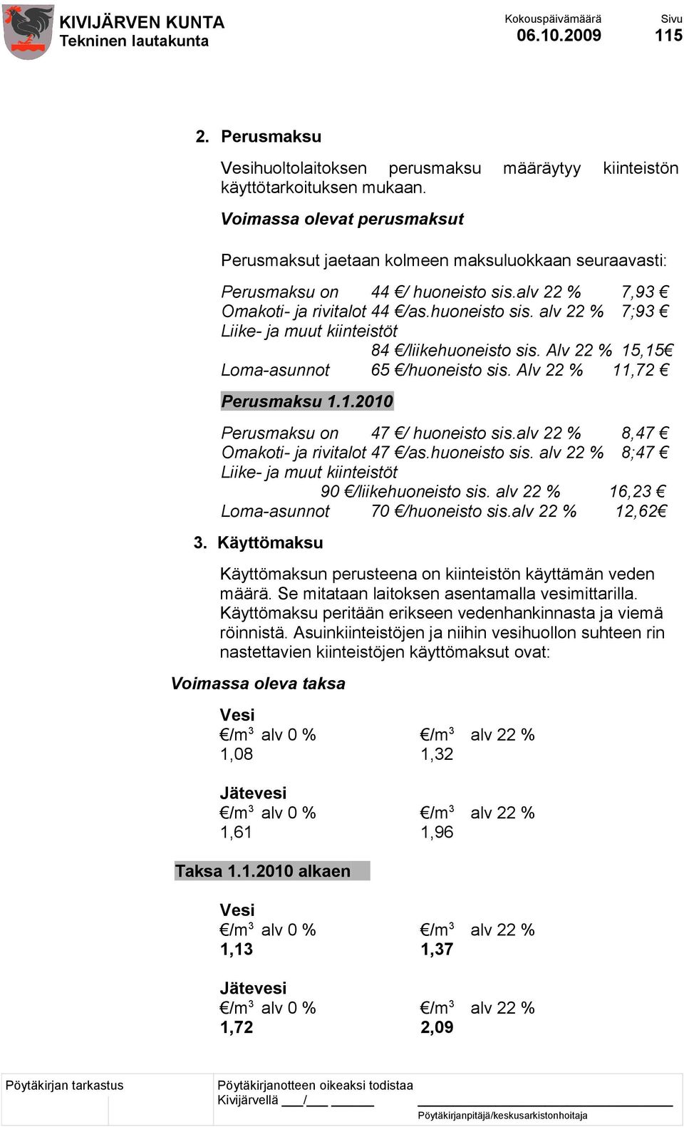 Alv 22 % 15,15 Loma-asunnot 65 /huoneisto sis. Alv 22 % 11,72 Perusmaksu 1.1.2010 Perusmaksu on 47 / huoneisto sis.alv 22 % 8,47 Omakoti- ja rivitalot 47 /as.huoneisto sis. alv 22 % 8;47 Liike- ja muut kiinteistöt 90 /liikehuoneisto sis.