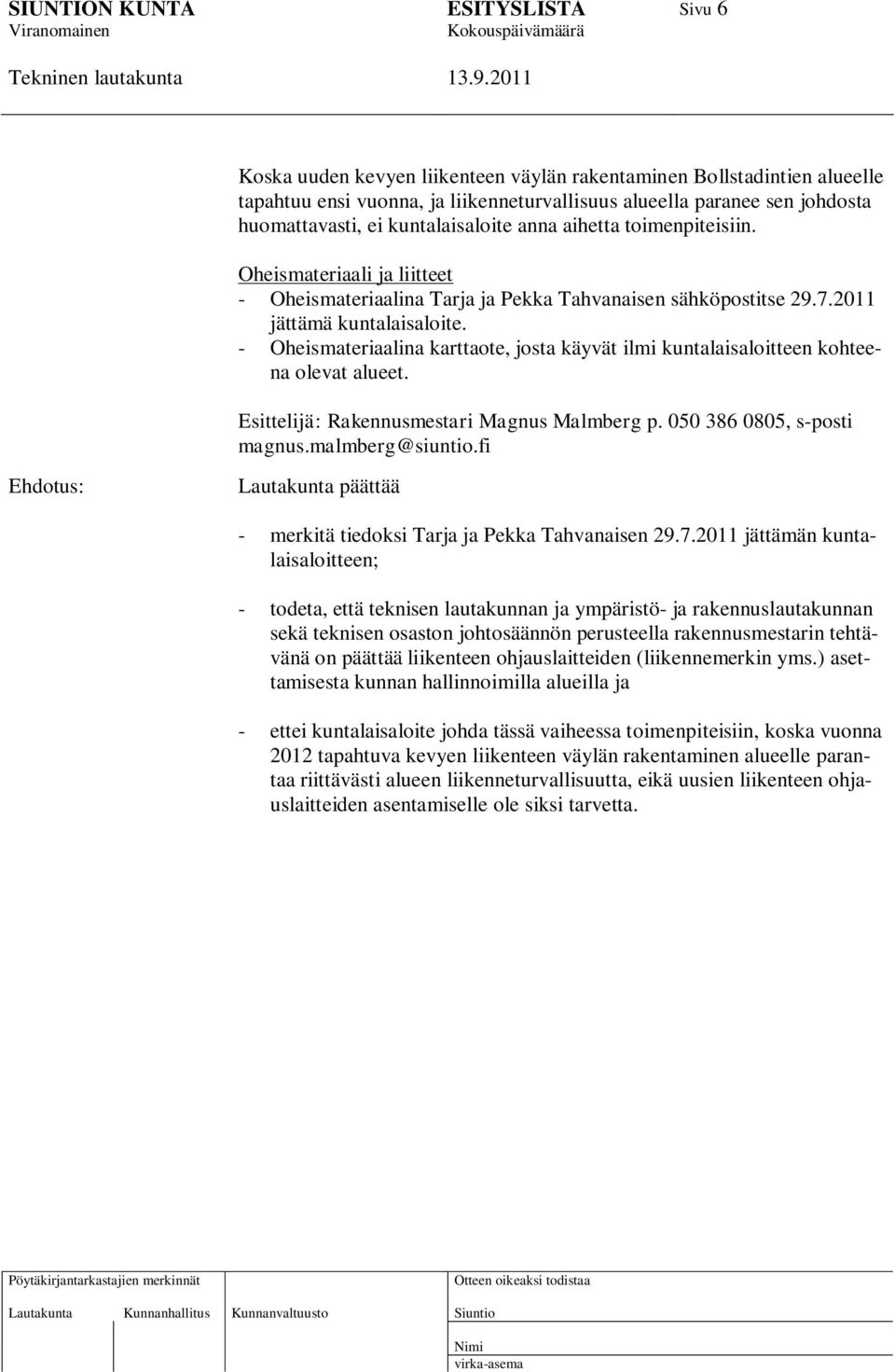 - Oheismateriaalina karttaote, josta käyvät ilmi kuntalaisaloitteen kohteena olevat alueet. Esittelijä: Rakennusmestari Magnus Malmberg p. 050 386 0805, s-posti magnus.malmberg@siuntio.