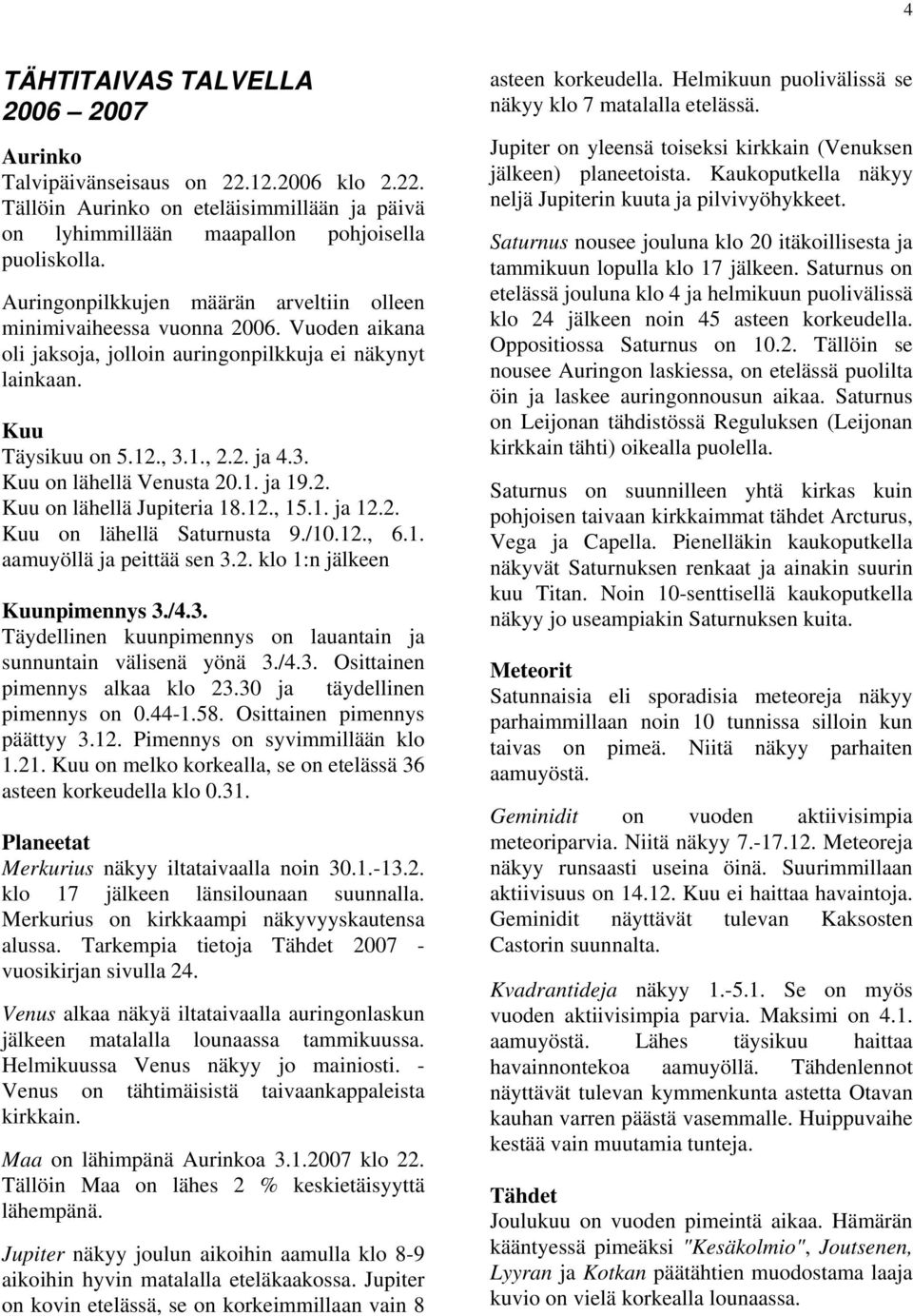 1. ja 19.2. Kuu on lähellä Jupiteria 18.12., 15.1. ja 12.2. Kuu on lähellä Saturnusta 9./10.12., 6.1. aamuyöllä ja peittää sen 3.2. klo 1:n jälkeen Kuunpimennys 3./4.3. Täydellinen kuunpimennys on lauantain ja sunnuntain välisenä yönä 3.