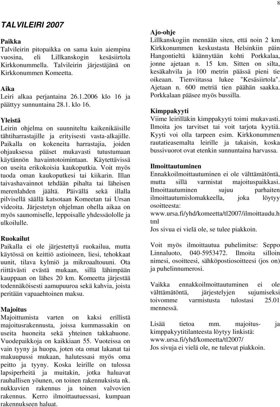 Paikalla on kokeneita harrastajia, joiden ohjauksessa pääset mukavasti tutustumaan käytännön havaintotoimintaan. Käytettävissä on useita erikokoisia kaukoputkia.