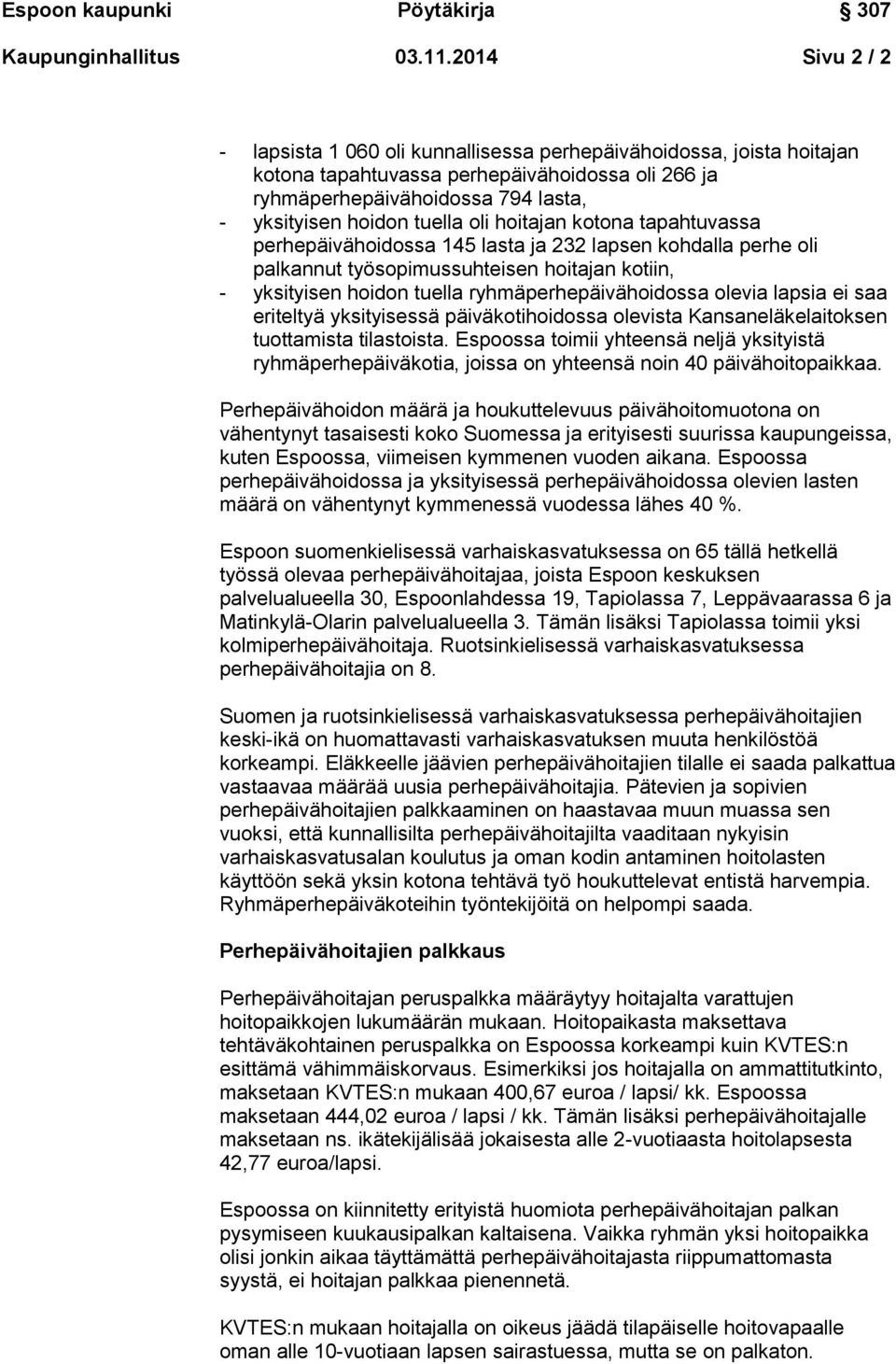 oli hoitajan kotona tapahtuvassa perhepäivähoidossa 145 lasta ja 232 lapsen kohdalla perhe oli palkannut työsopimussuhteisen hoitajan kotiin, - yksityisen hoidon tuella ryhmäperhepäivähoidossa olevia