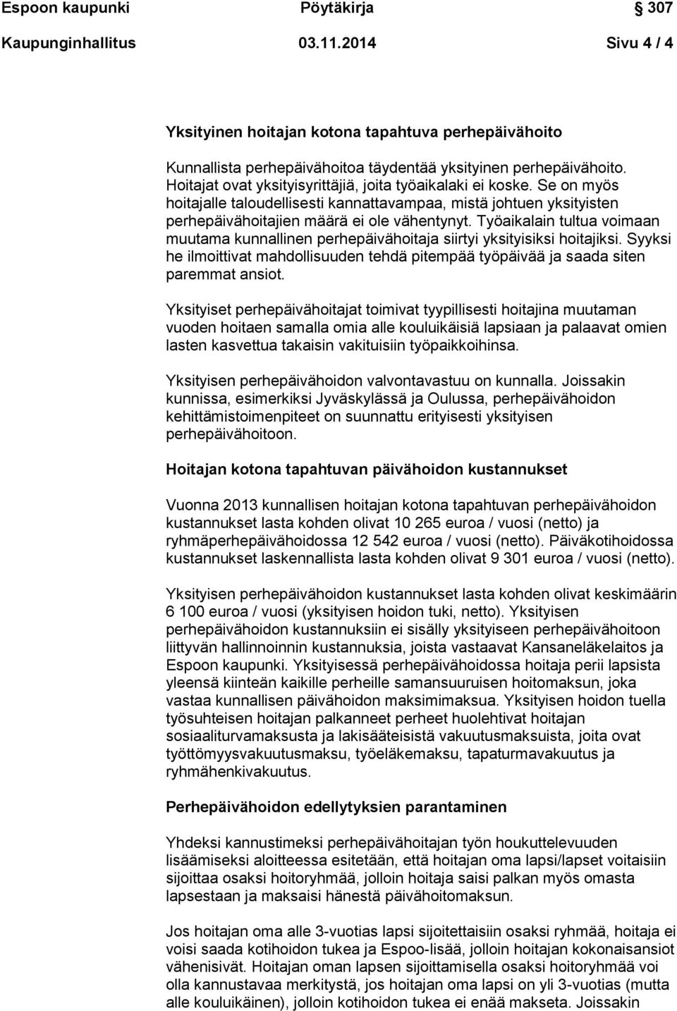 Työaikalain tultua voimaan muutama kunnallinen perhepäivähoitaja siirtyi yksityisiksi hoitajiksi. Syyksi he ilmoittivat mahdollisuuden tehdä pitempää työpäivää ja saada siten paremmat ansiot.