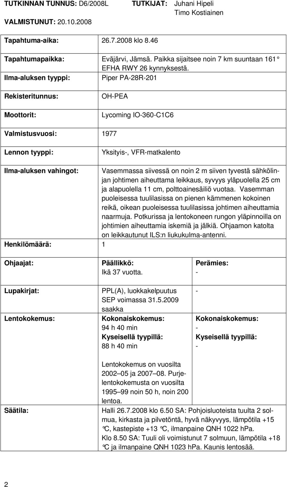 Ilma-aluksen tyyppi: Piper PA-28R-201 Rekisteritunnus: Moottorit: OH-PEA Lycoming IO-360-C1C6 Valmistusvuosi: 1977 Lennon tyyppi: Yksityis-, VFR-matkalento Ilma-aluksen vahingot: Vasemmassa siivessä