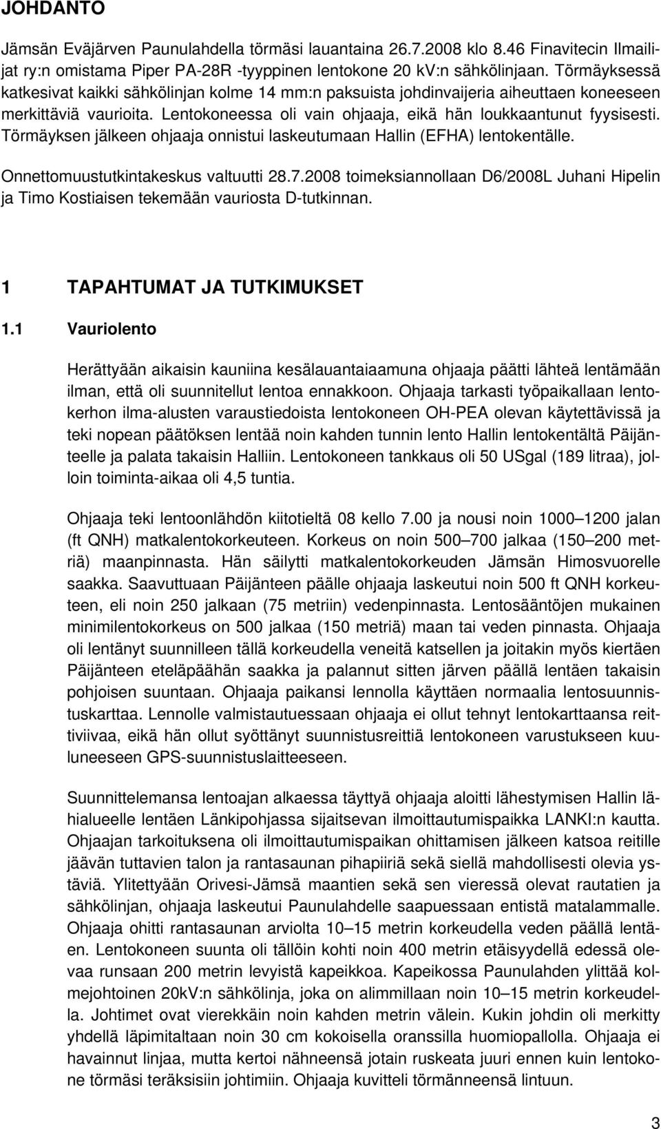 Törmäyksen jälkeen ohjaaja onnistui laskeutumaan Hallin (EFHA) lentokentälle. Onnettomuustutkintakeskus valtuutti 28.7.