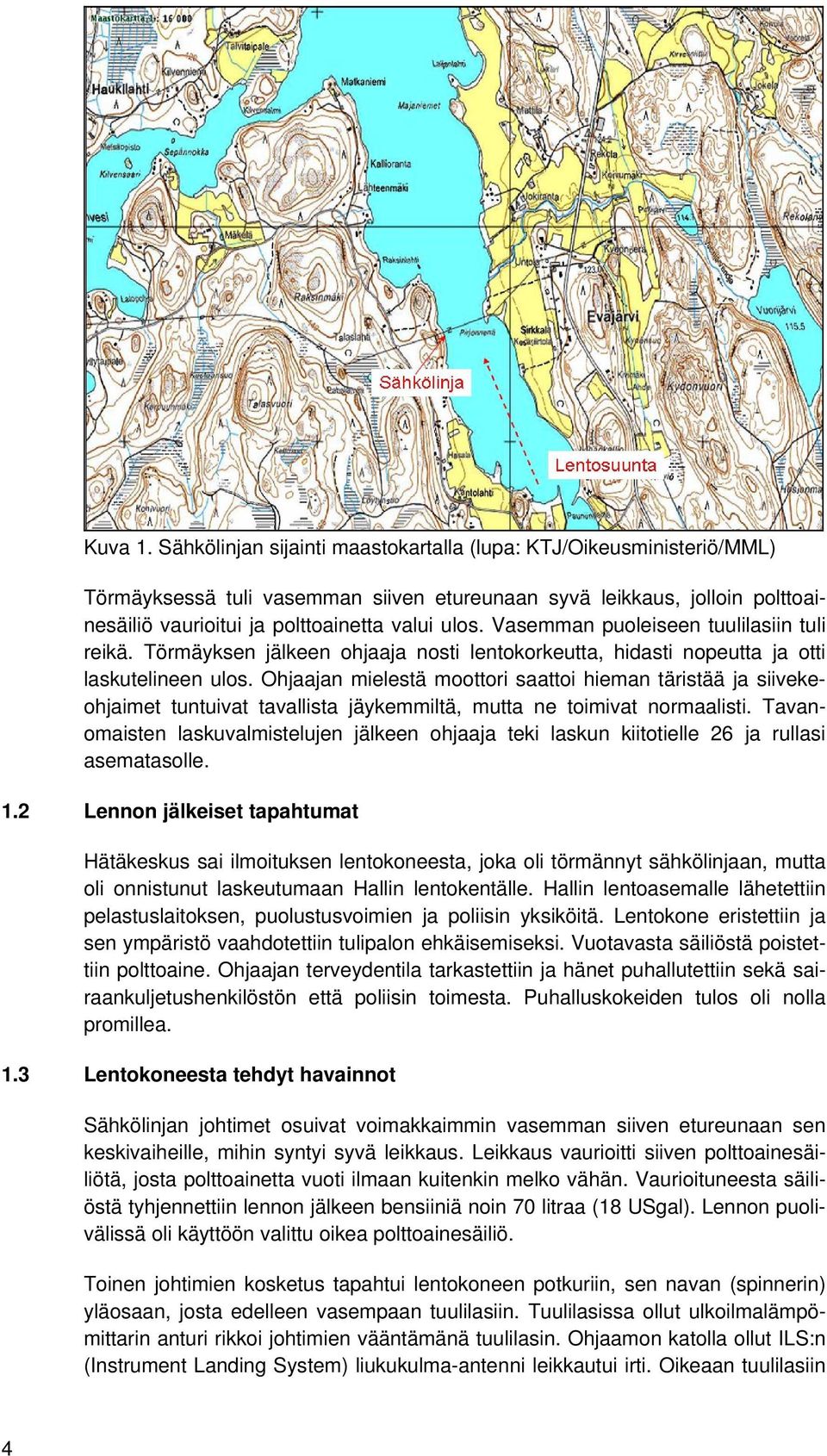 Vasemman puoleiseen tuulilasiin tuli reikä. Törmäyksen jälkeen ohjaaja nosti lentokorkeutta, hidasti nopeutta ja otti laskutelineen ulos.