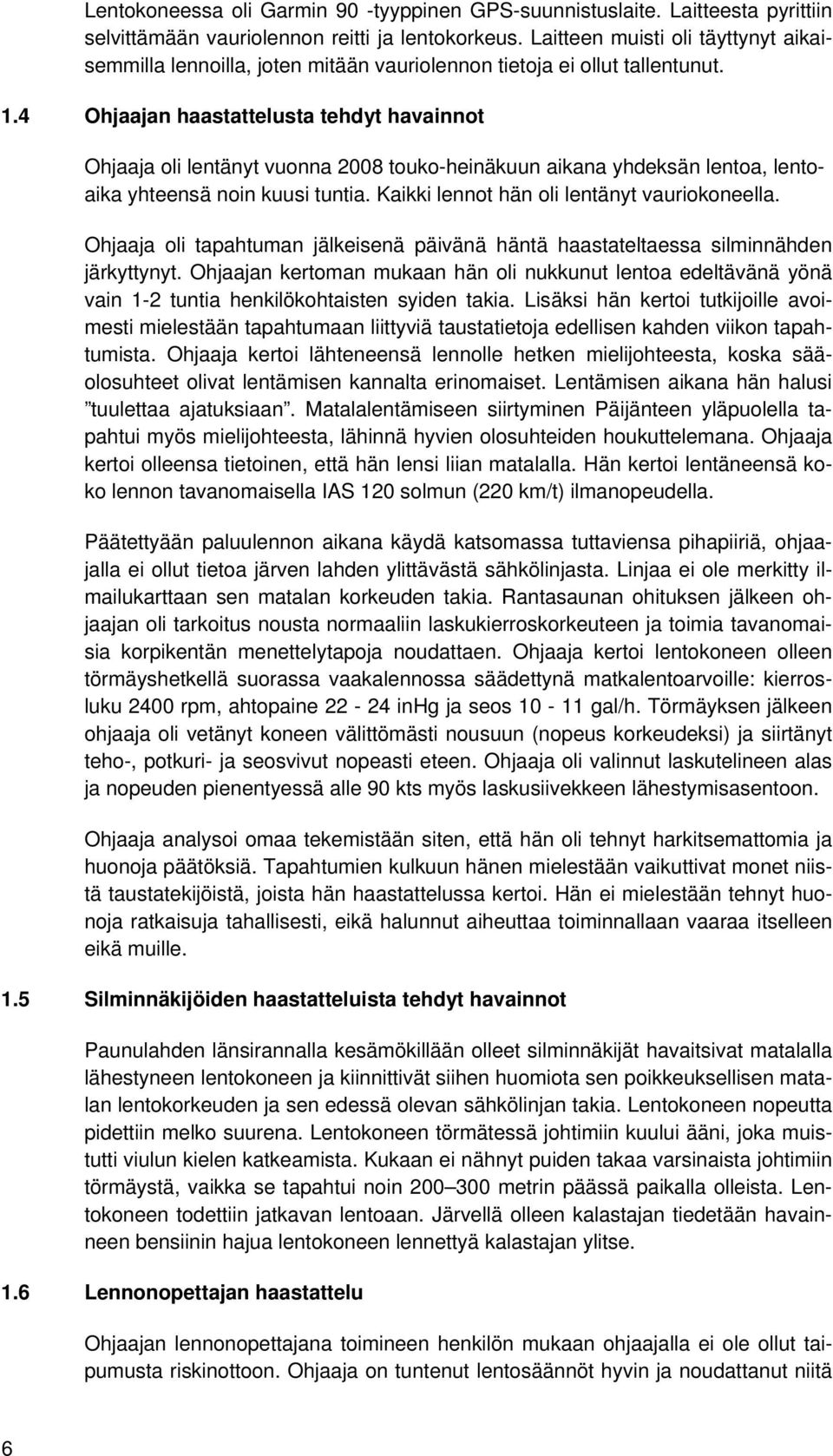 4 Ohjaajan haastattelusta tehdyt havainnot Ohjaaja oli lentänyt vuonna 2008 touko-heinäkuun aikana yhdeksän lentoa, lentoaika yhteensä noin kuusi tuntia. Kaikki lennot hän oli lentänyt vauriokoneella.