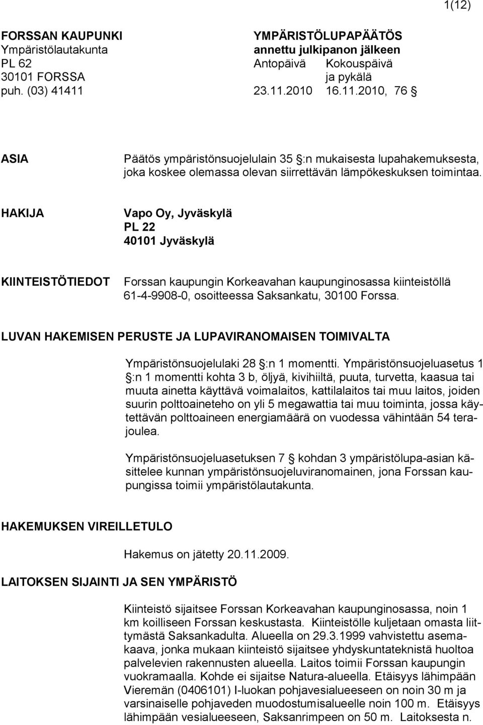 HAKIJA Vapo Oy, Jyväskylä PL 22 40101 Jyväskylä KIINTEISTÖTIEDOT Forssan kaupungin Korkeavahan kaupunginosassa kiinteistöllä 61-4-9908-0, osoitteessa Saksankatu, 30100 Forssa.