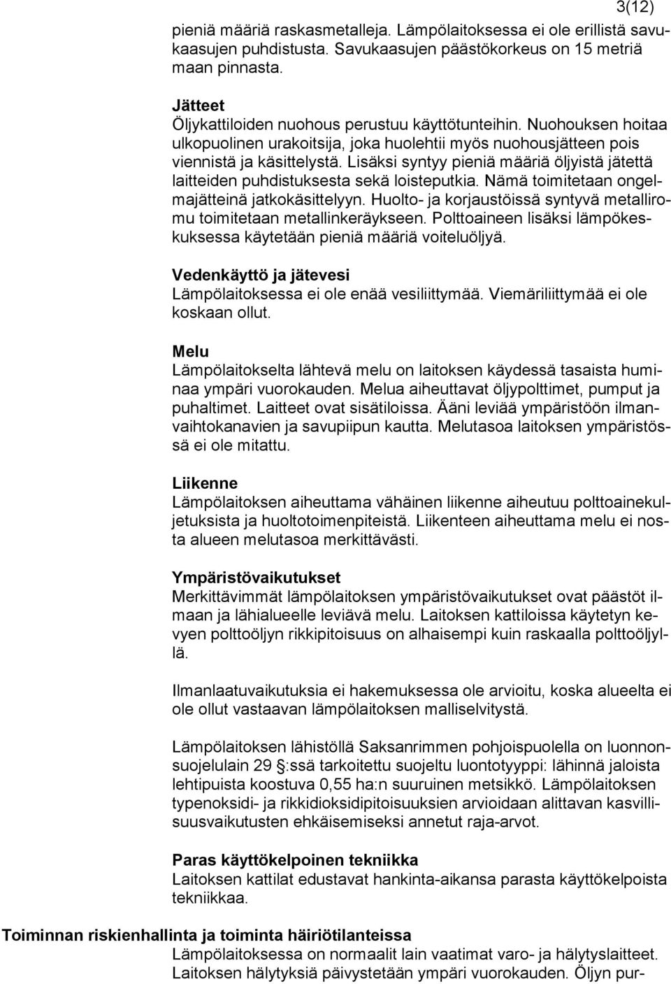 Lisäksi syntyy pieniä määriä öljyistä jätettä laitteiden puhdistuksesta sekä loisteputkia. Nämä toimitetaan ongelmajätteinä jatkokäsittelyyn.