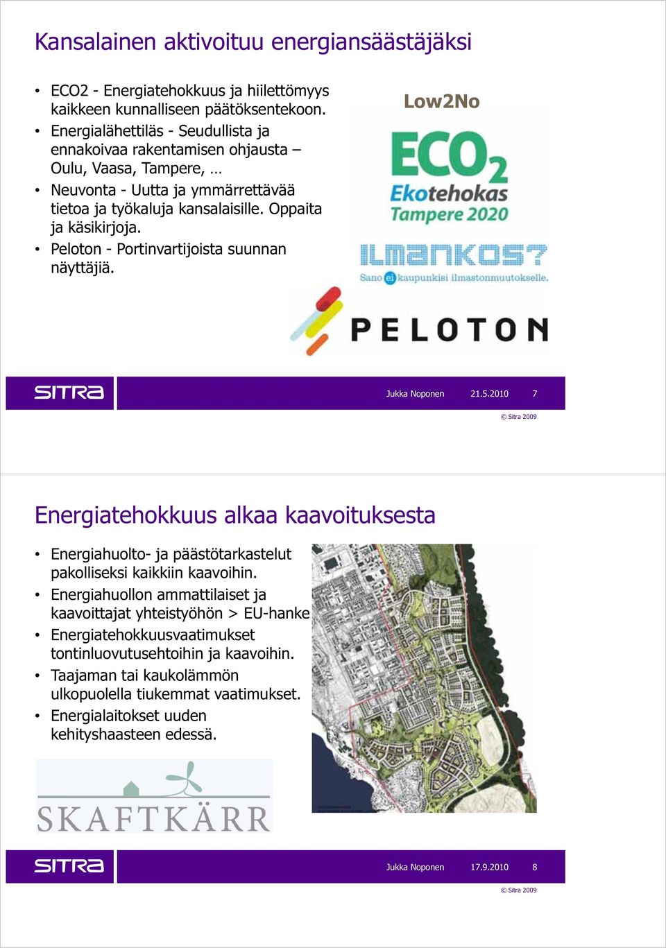 Peloton - Portinvartijoista suunnan näyttäjiä. Low2No Jukka Noponen 21.5.2010 7 Energiatehokkuus alkaa kaavoituksesta Energiahuolto- ja päästötarkastelut pakolliseksi kaikkiin kaavoihin.