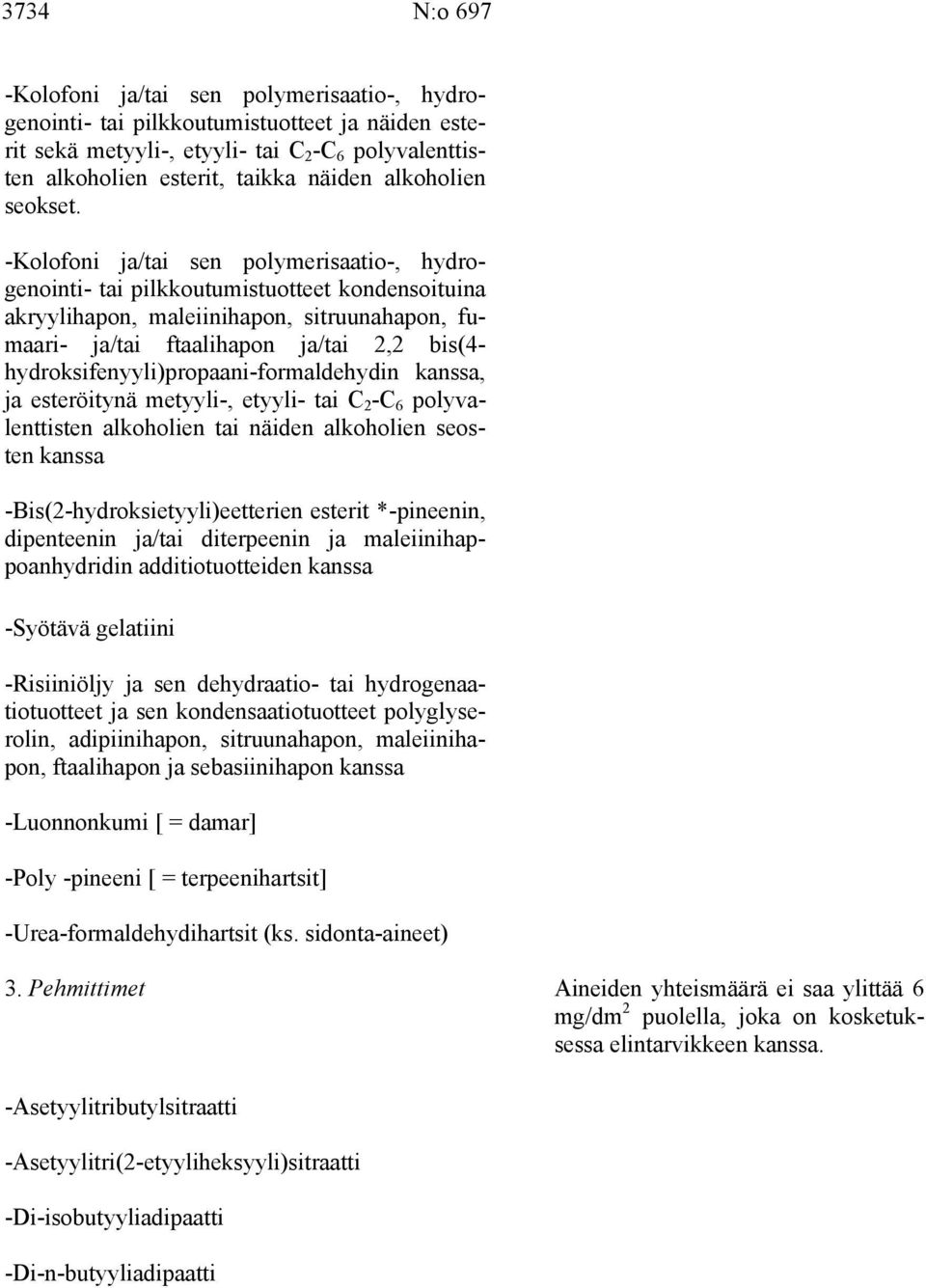 -Kolofoni ja/tai sen polymerisaatio-, hydrogenointi- tai pilkkoutumistuotteet kondensoituina akryylihapon, maleiinihapon, sitruunahapon, fumaari- ja/tai ftaalihapon ja/tai 2,2 bis(4-