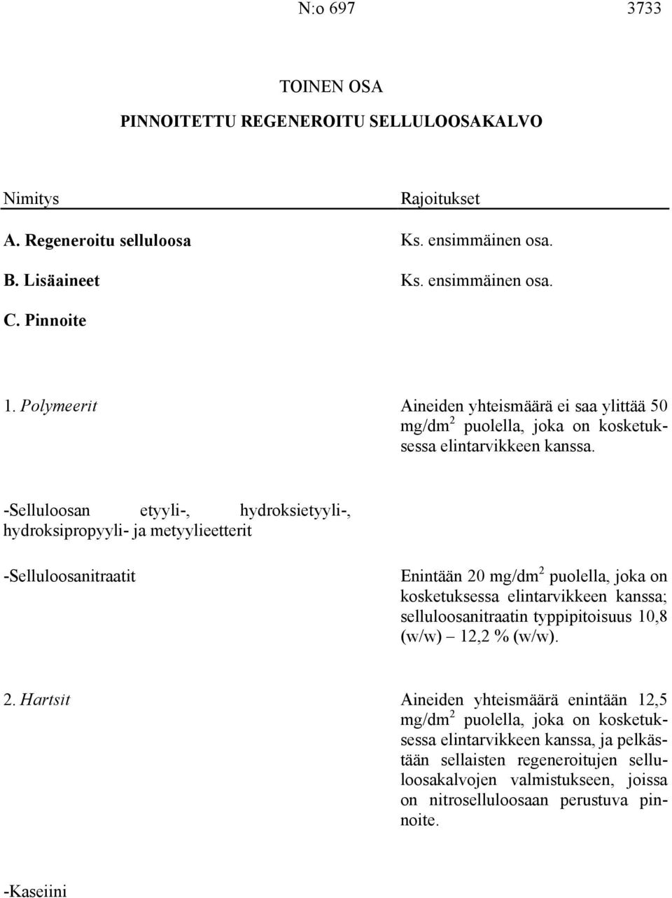 -Selluloosan etyyli-, hydroksietyyli-, hydroksipropyyli- ja metyylieetterit -Selluloosanitraatit Enintään 20 mg/dm 2 puolella, joka on kosketuksessa elintarvikkeen kanssa; selluloosanitraatin