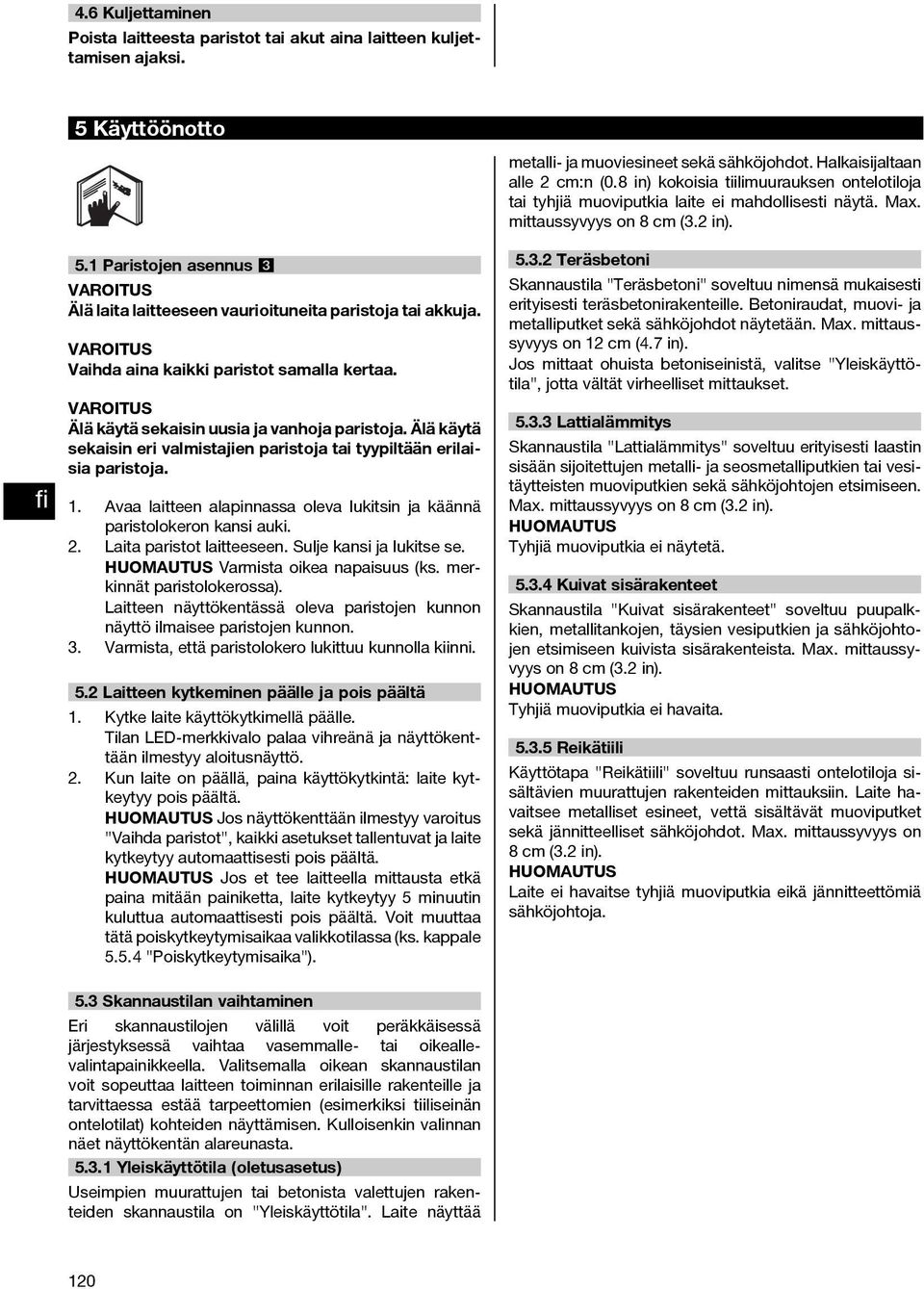 Avaa laitteen alapinnassa oleva lukitsin ja käännä paristolokeron kansi auki. 2. Laita paristot laitteeseen. Sulje kansi ja lukitse se. Varmista oikea napaisuus (ks. merkinnät paristolokerossa).