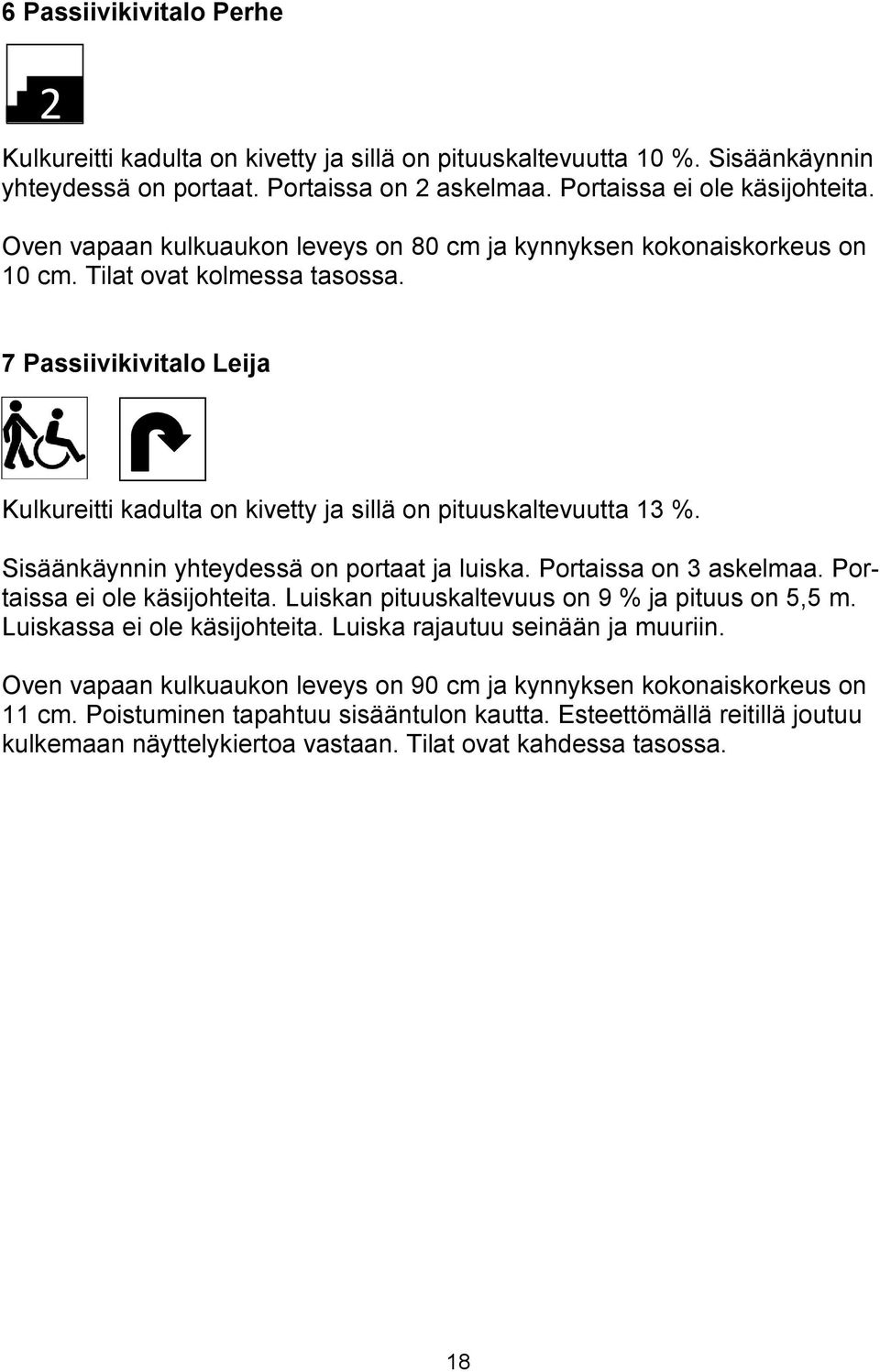 Sisäänkäynnin yhteydessä on portaat ja luiska. Portaissa on 3 askelmaa. Portaissa ei ole käsijohteita. Luiskan pituuskaltevuus on 9 % ja pituus on 5,5 m. Luiskassa ei ole käsijohteita.