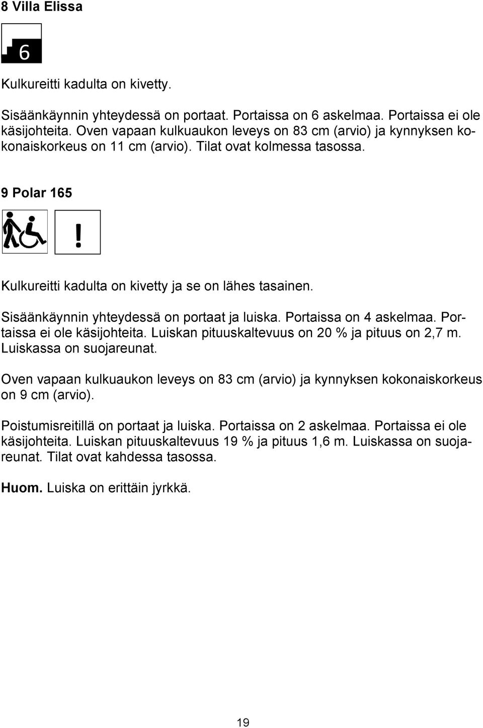 Sisäänkäynnin yhteydessä on portaat ja luiska. Portaissa on 4 askelmaa. Portaissa ei ole käsijohteita. Luiskan pituuskaltevuus on 20 % ja pituus on 2,7 m. Luiskassa on suojareunat.