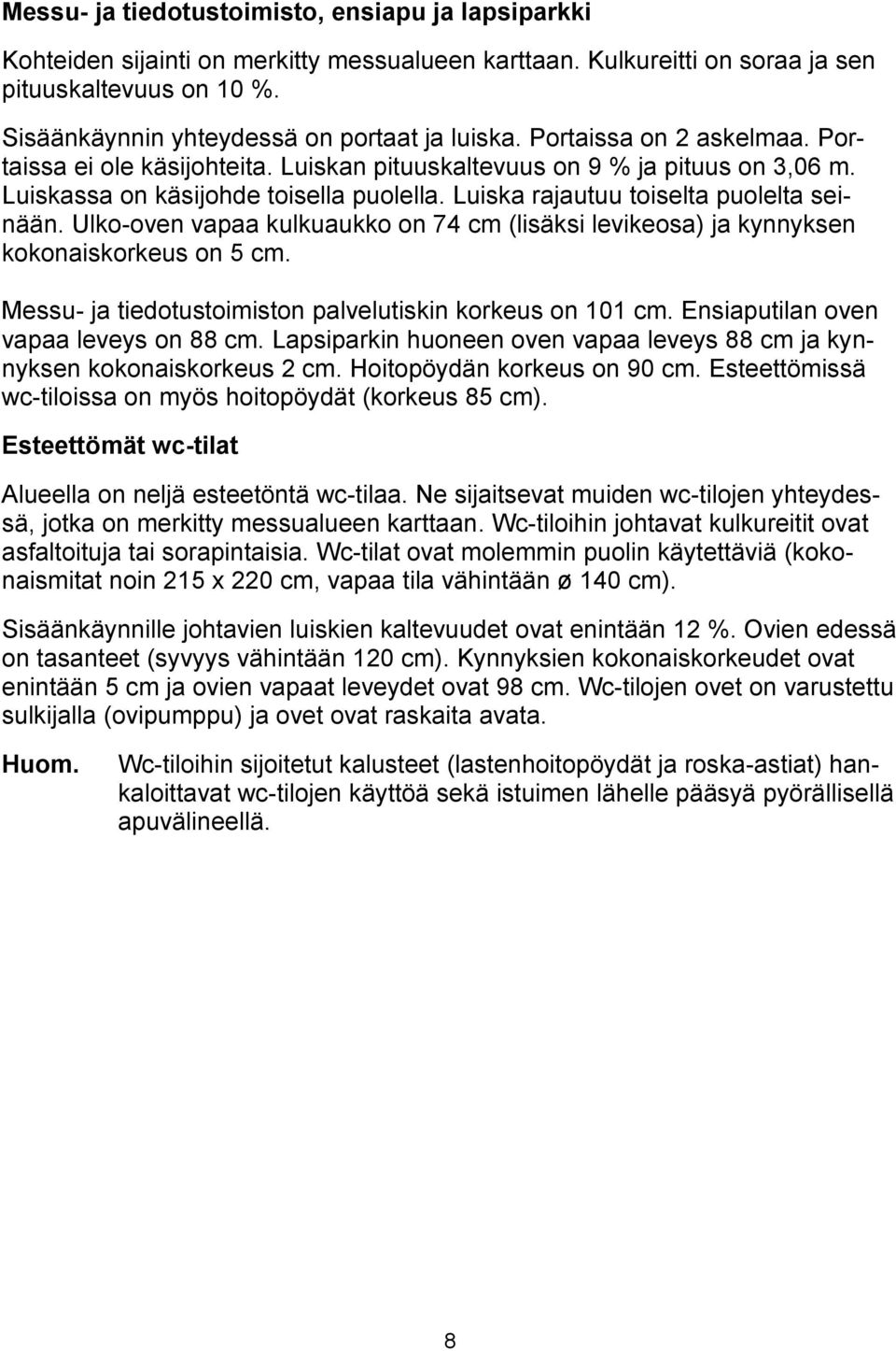 Luiska rajautuu toiselta puolelta seinään. Ulko-oven vapaa kulkuaukko on 74 cm (lisäksi levikeosa) ja kynnyksen kokonaiskorkeus on 5 cm. Messu- ja tiedotustoimiston palvelutiskin korkeus on 101 cm.