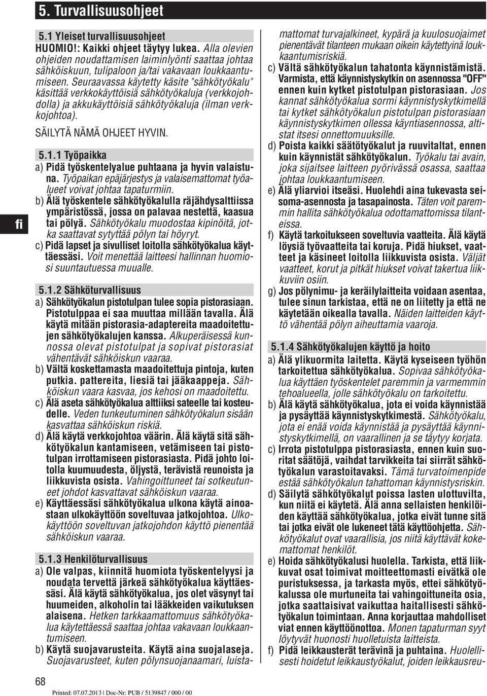 Seuraavassa käytetty käsite "sähkötyökalu" käsittää verkkokäyttöisiä sähkötyökaluja (verkkojohdolla) ja akkukäyttöisiä sähkötyökaluja (ilman verkkojohtoa). SÄILYTÄ NÄMÄ OHJEET HYVIN. 5.1.