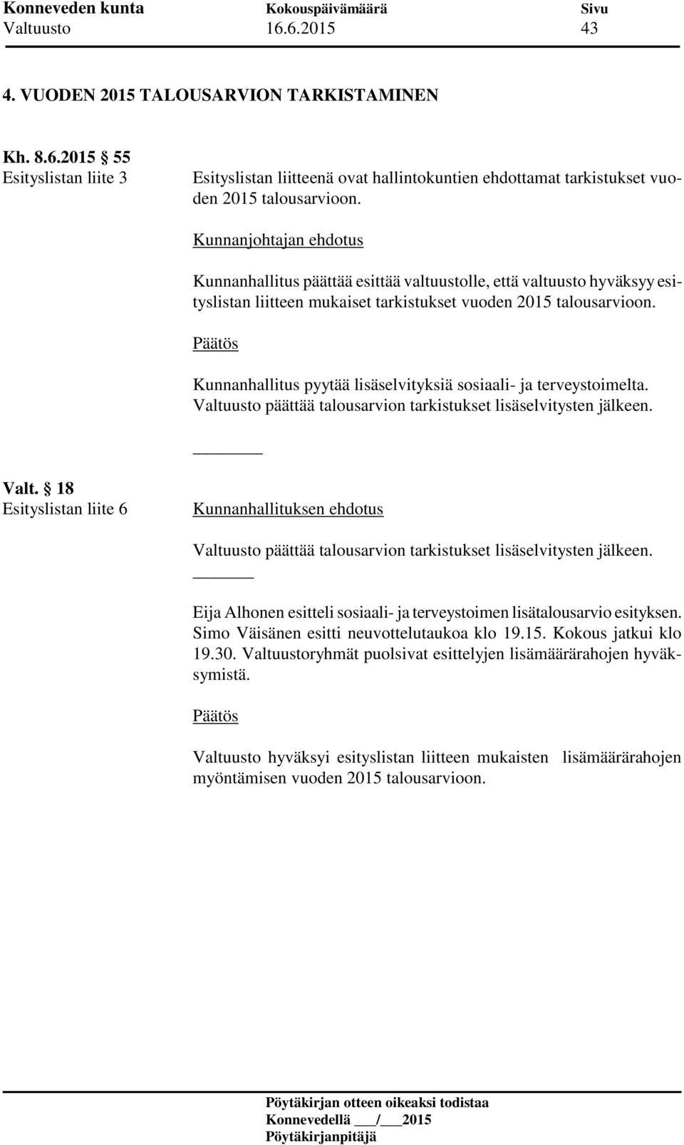 Kunnanhallitus pyytää lisäselvityksiä sosiaali- ja terveystoimelta. Valtuusto päättää talousarvion tarkistukset lisäselvitysten jälkeen. Valt. 18 Esityslistan liite 6 Kunnanhallituksen ehdotus Valtuusto päättää talousarvion tarkistukset lisäselvitysten jälkeen.