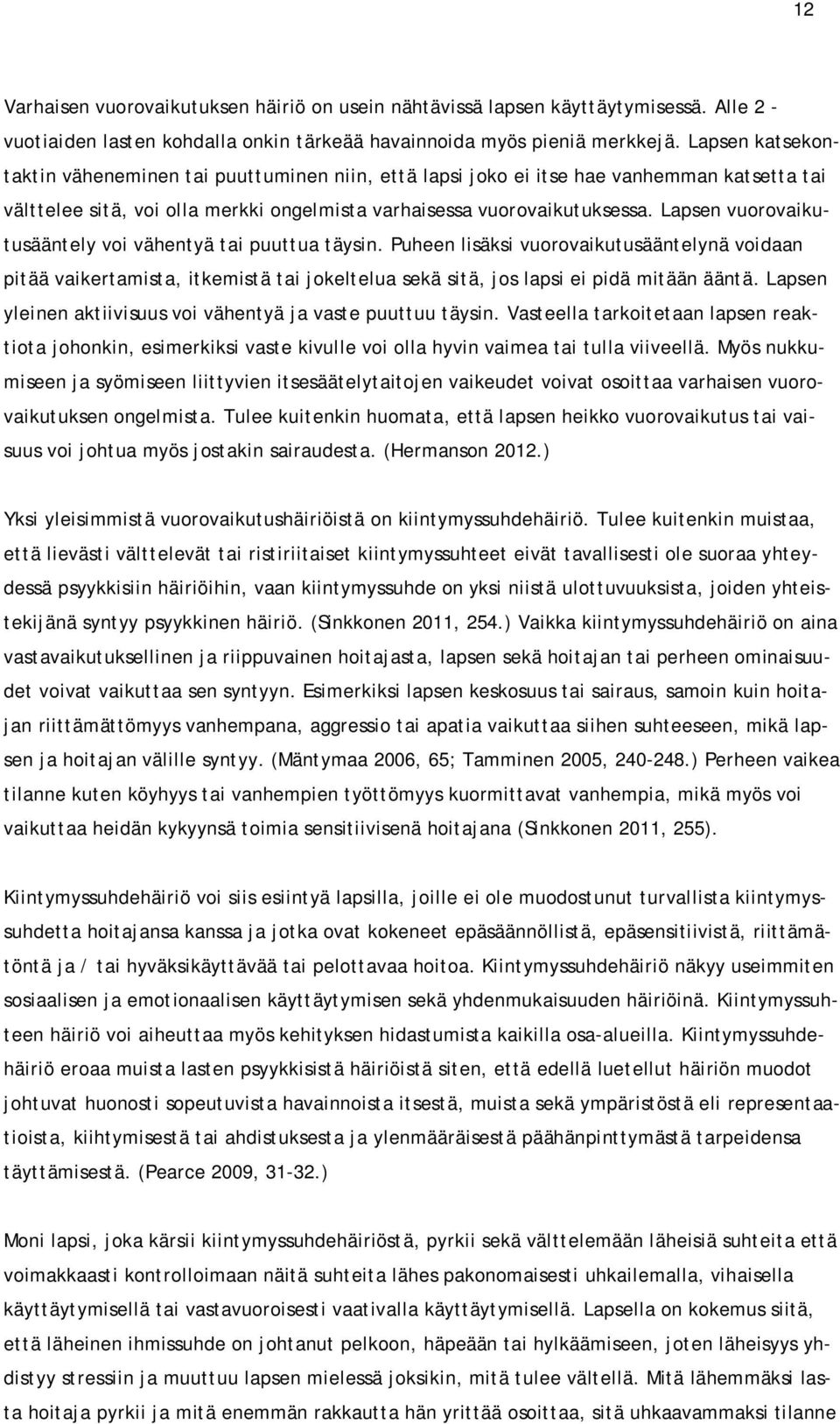 Lapsen vuorovaikutusääntely voi vähentyä tai puuttua täysin. Puheen lisäksi vuorovaikutusääntelynä voidaan pitää vaikertamista, itkemistä tai jokeltelua sekä sitä, jos lapsi ei pidä mitään ääntä.