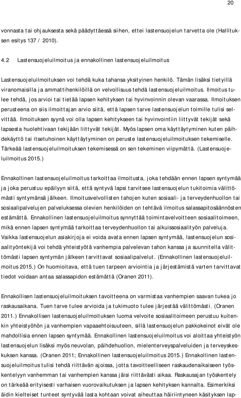 Tämän lisäksi tietyillä viranomaisilla ja ammattihenkilöillä on velvollisuus tehdä lastensuojeluilmoitus.