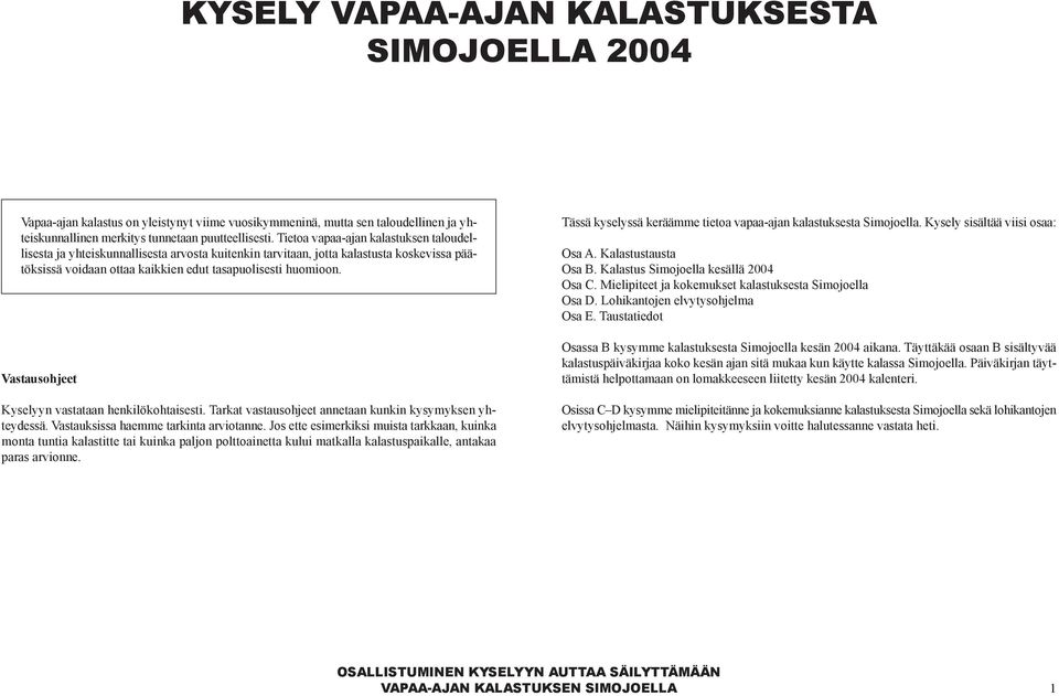 Vastausohjeet Kyselyyn vastataan henkilökohtaisesti. Tarkat vastausohjeet annetaan kunkin kysymyksen yhteydessä. Vastauksissa haemme tarkinta arviotanne.