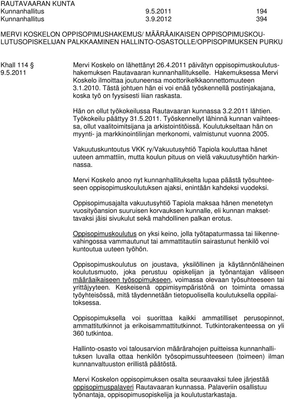 4.2011 päivätyn oppisopimuskoulutus- 9.5.2011 hakemuksen Rautavaaran kunnanhallitukselle. Hakemuksessa Mervi Koskelo ilmoittaa joutuneensa moottorikelkkaonnettomuuteen 3.1.2010.