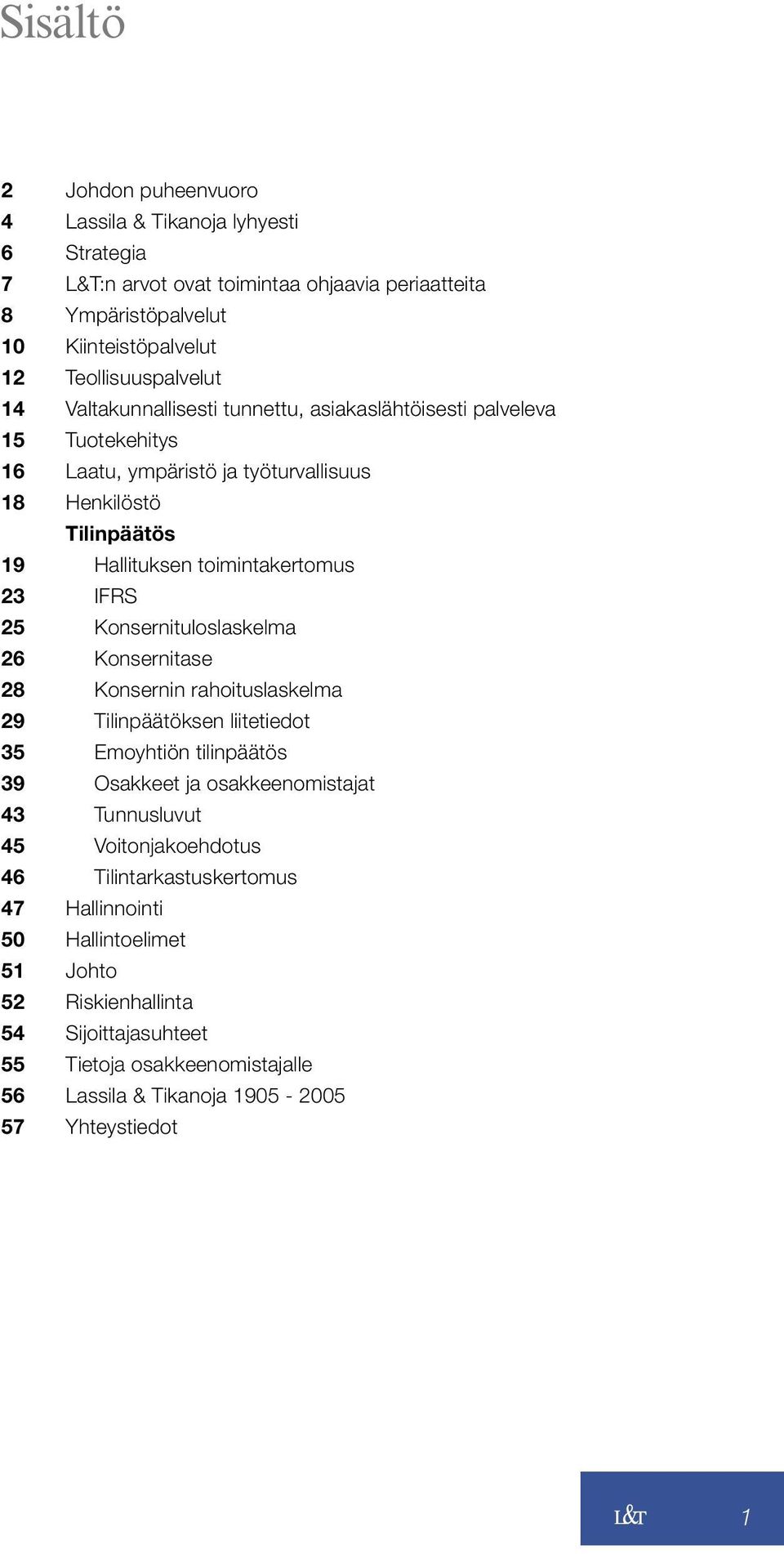 Konsernituloslaskelma 26 Konsernitase 28 Konsernin rahoituslaskelma 29 Tilinpäätöksen liitetiedot 35 Emoyhtiön tilinpäätös 39 Osakkeet ja osakkeenomistajat 43 Tunnusluvut 45