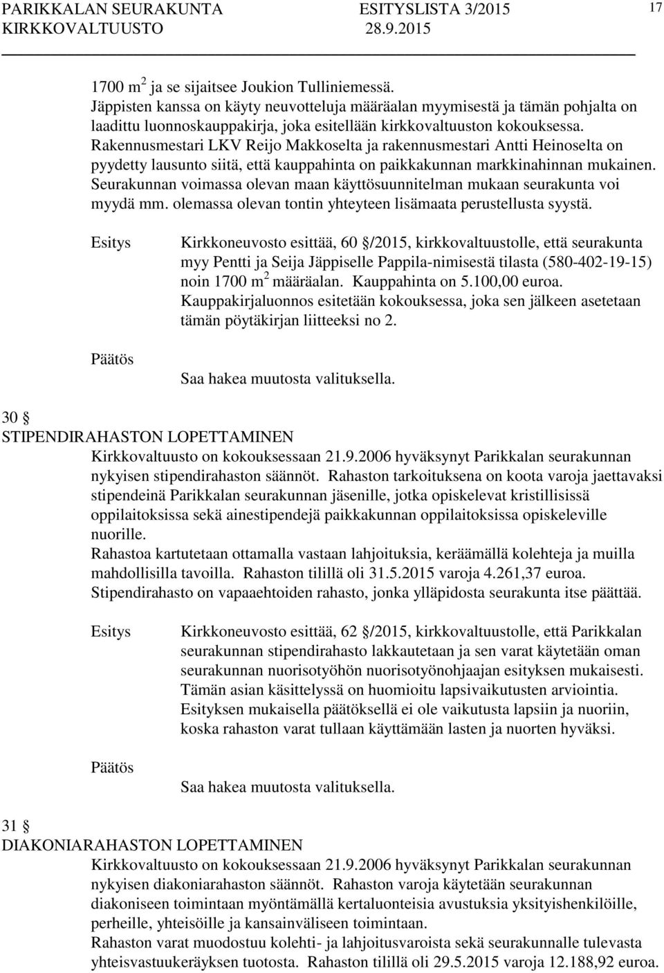 Rakennusmestari LKV Reijo Makkoselta ja rakennusmestari Antti Heinoselta on pyydetty lausunto siitä, että kauppahinta on paikkakunnan markkinahinnan mukainen.