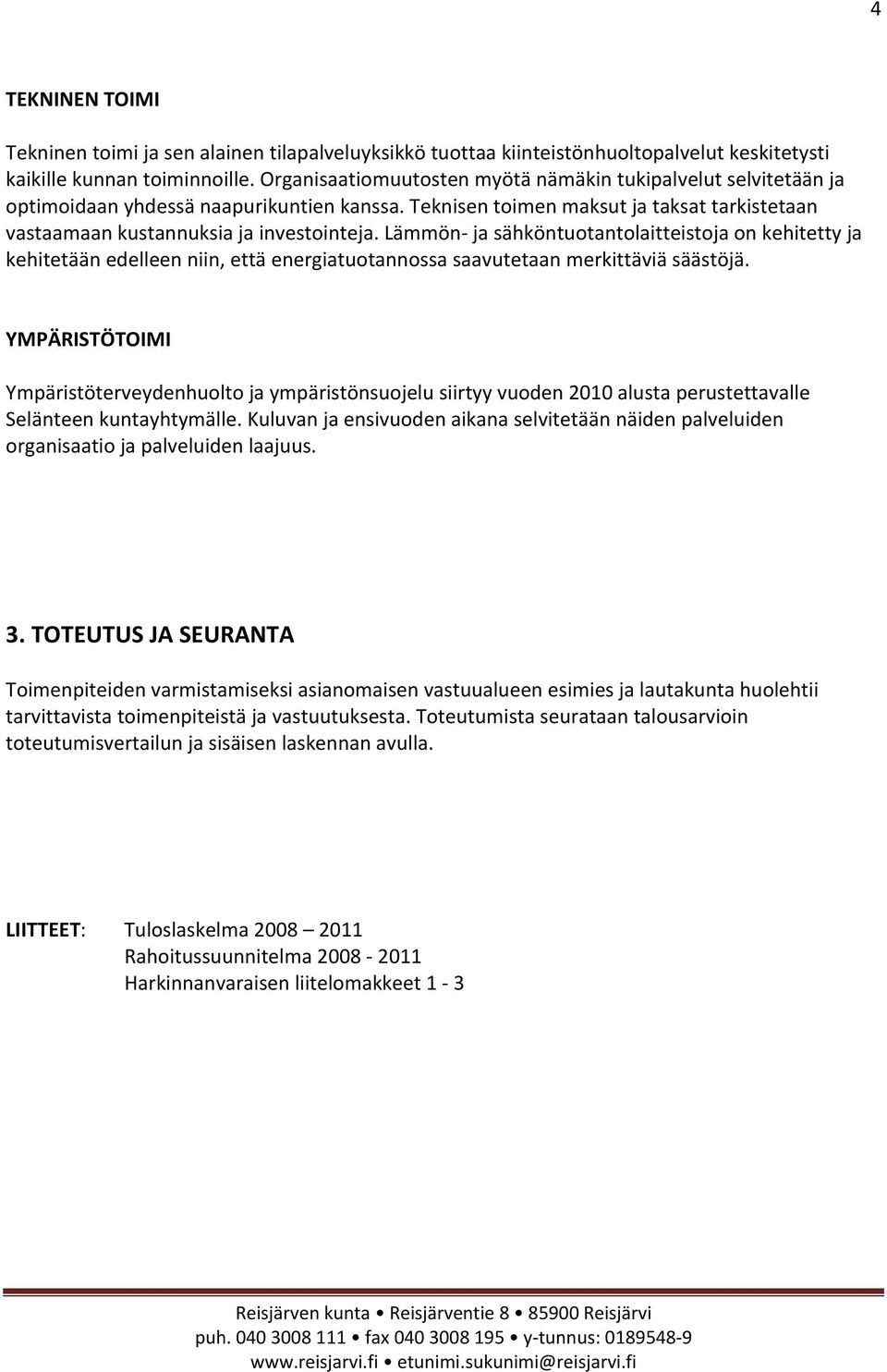 Lämmön ja sähköntuotantolaitteistoja on kehitetty ja kehitetään edelleen niin, että energiatuotannossa saavutetaan merkittäviä säästöjä.